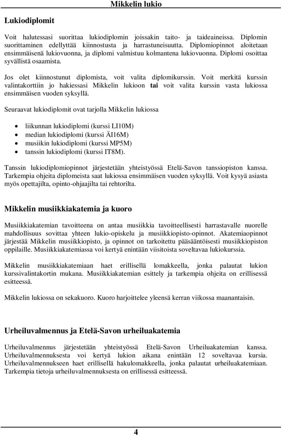 Voit merkitä kurssin valintakorttiin jo hakiessasi Mikkelin lukioon tai voit valita kurssin vasta lukiossa ensimmäisen vuoden syksyllä.