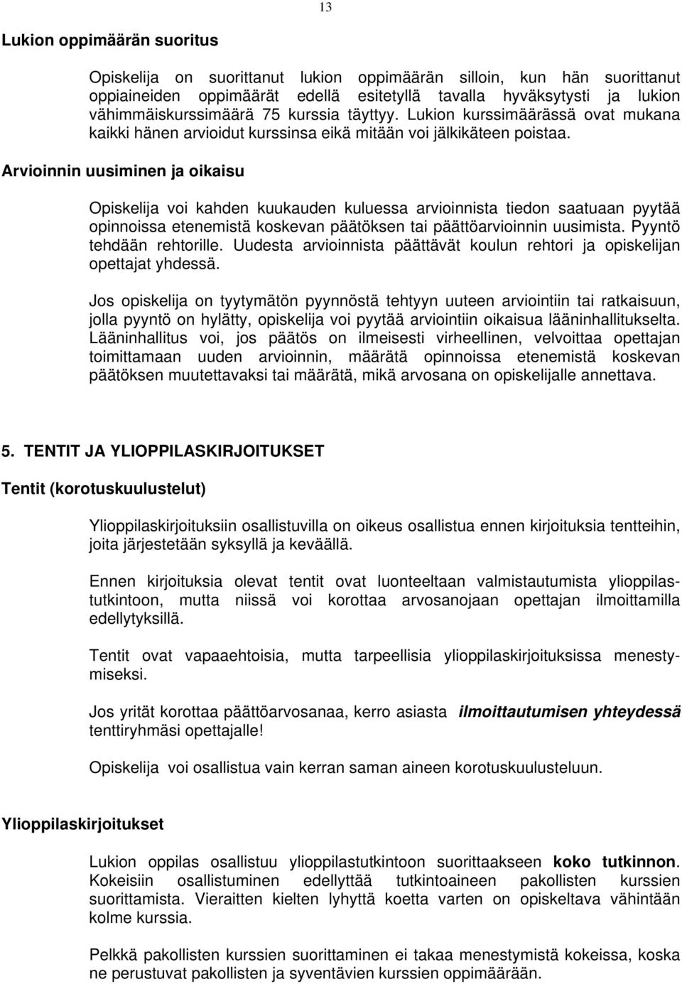 Arvioinnin uusiminen ja oikaisu Opiskelija voi kahden kuukauden kuluessa arvioinnista tiedon saatuaan pyytää opinnoissa etenemistä koskevan päätöksen tai päättöarvioinnin uusimista.