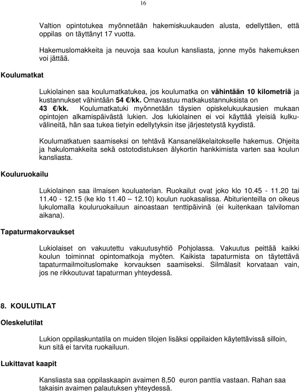 Omavastuu matkakustannuksista on 43 /kk. Koulumatkatuki myönnetään täysien opiskelukuukausien mukaan opintojen alkamispäivästä lukien.