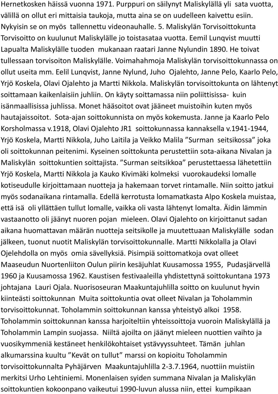 Eemil Lunqvist muutti Lapualta Maliskylälle tuoden mukanaan raatari Janne Nylundin 1890. He toivat tullessaan torvisoiton Maliskylälle. Voimahahmoja Maliskylän torvisoittokunnassa on ollut useita mm.