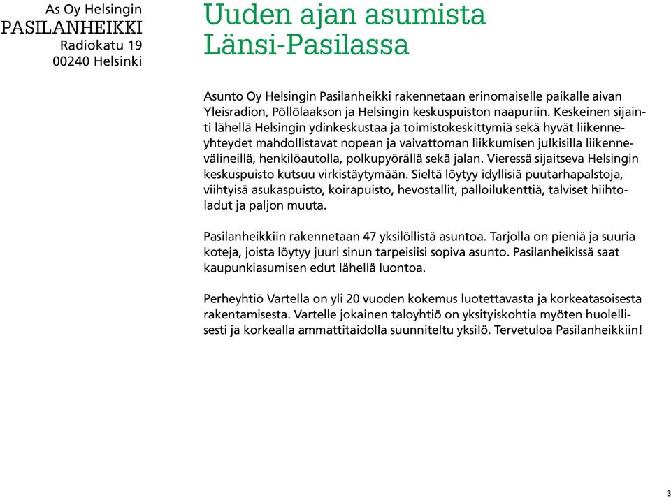 Keskeinen sijainti lähellä Helsingin ydinkeskustaa ja toimistokeskittymiä sekä hyvät liikenneyhteydet mahdollistavat nopean ja vaivattoman liikkumisen julkisilla liikennevälineillä, henkilöautolla,