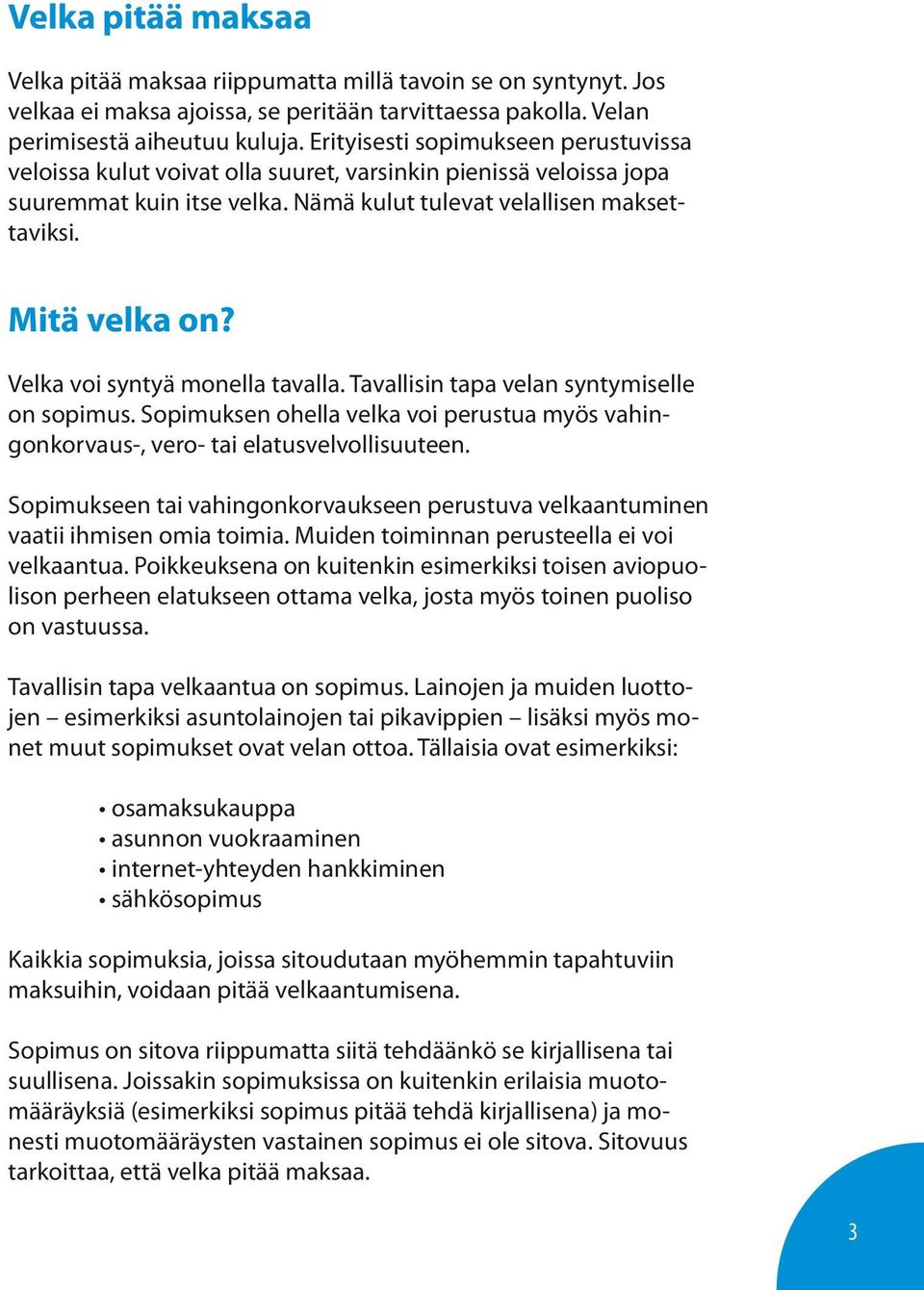 Velka voi syntyä monella tavalla. Tavallisin tapa velan syntymiselle on sopimus. Sopimuksen ohella velka voi perustua myös vahingonkorvaus-, vero- tai elatusvelvollisuuteen.