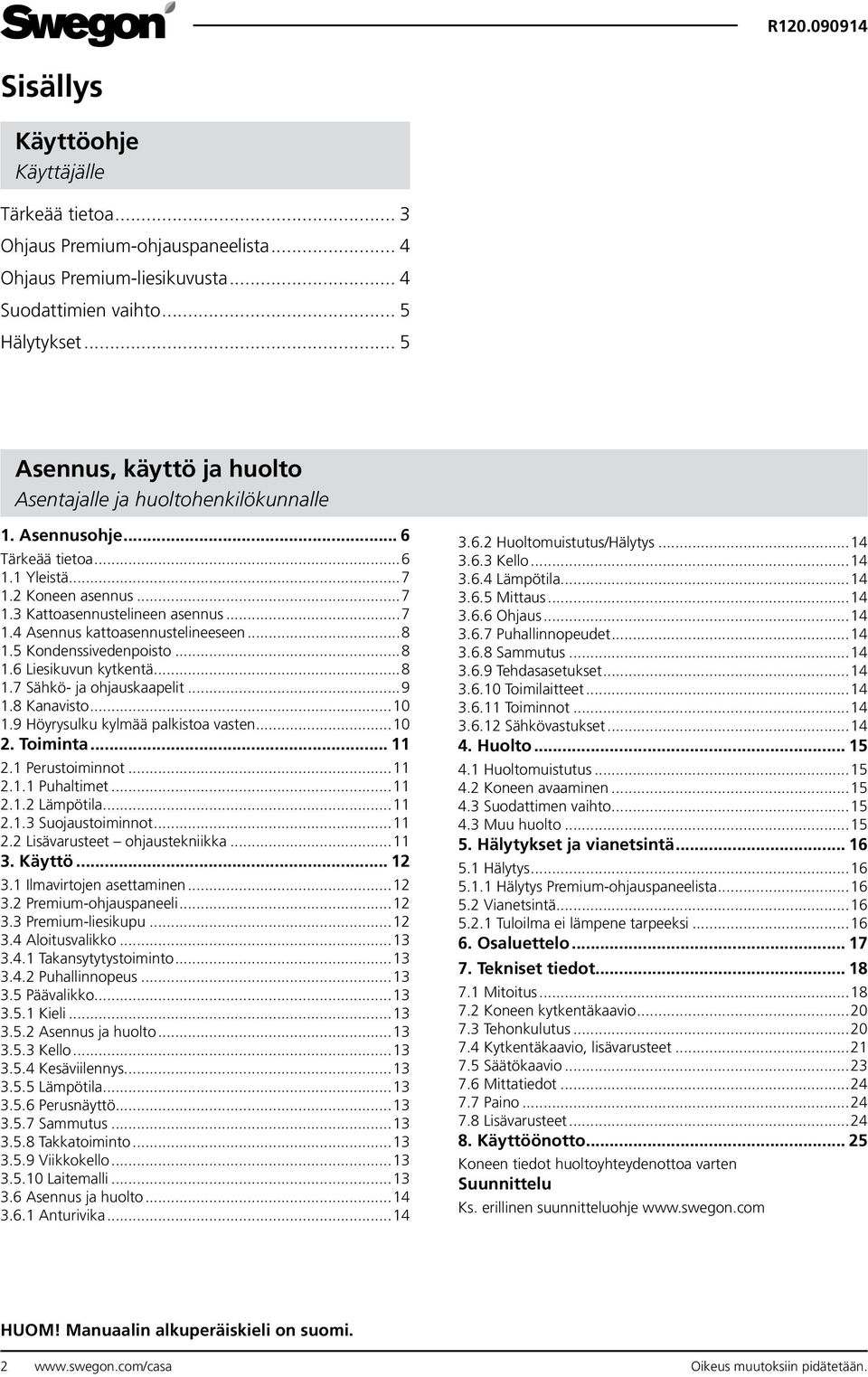 6 Liesikuvun kytkentä 8 1.7 Sähkö- ja ohjauskaapelit 9 1.8 Kanavisto 10 1.9 Höyrysulku kylmää palkistoa vasten 10 2. Toiminta... 11 2.1 Perustoiminnot 11 2.1.1 Puhaltimet 11 2.1.2 Lämpötila 11 2.1.3 Suojaustoiminnot 11 2.