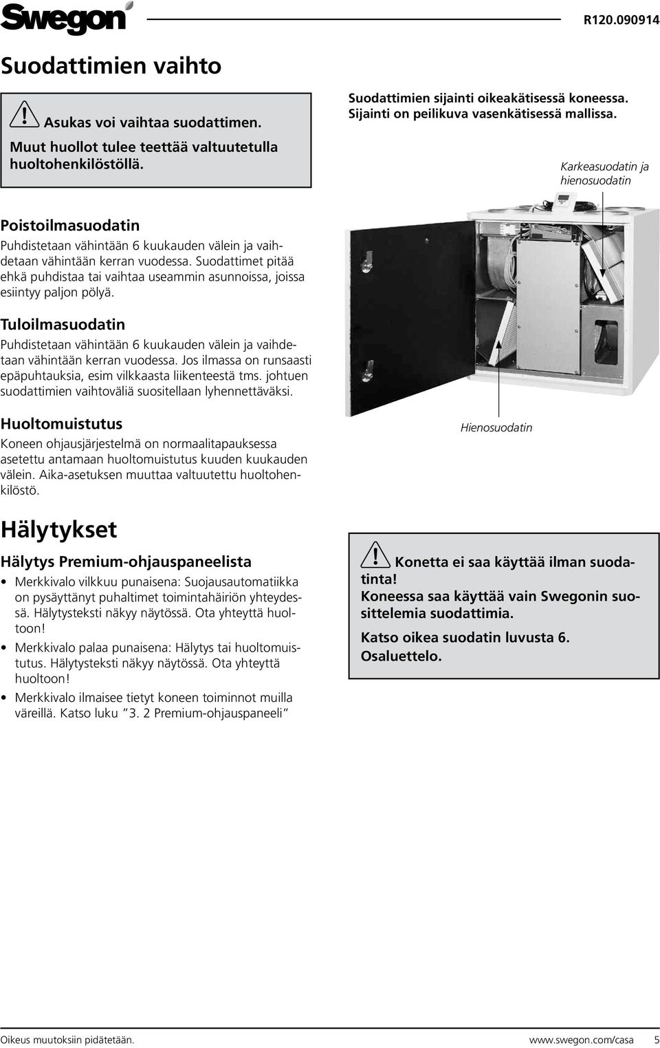 Suodattimet pitää ehkä puhdistaa tai vaihtaa useammin asunnoissa, joissa esiintyy paljon pölyä. Tuloilmasuodatin Puhdistetaan vähintään 6 kuukauden välein ja vaihdetaan vähintään kerran vuodessa.