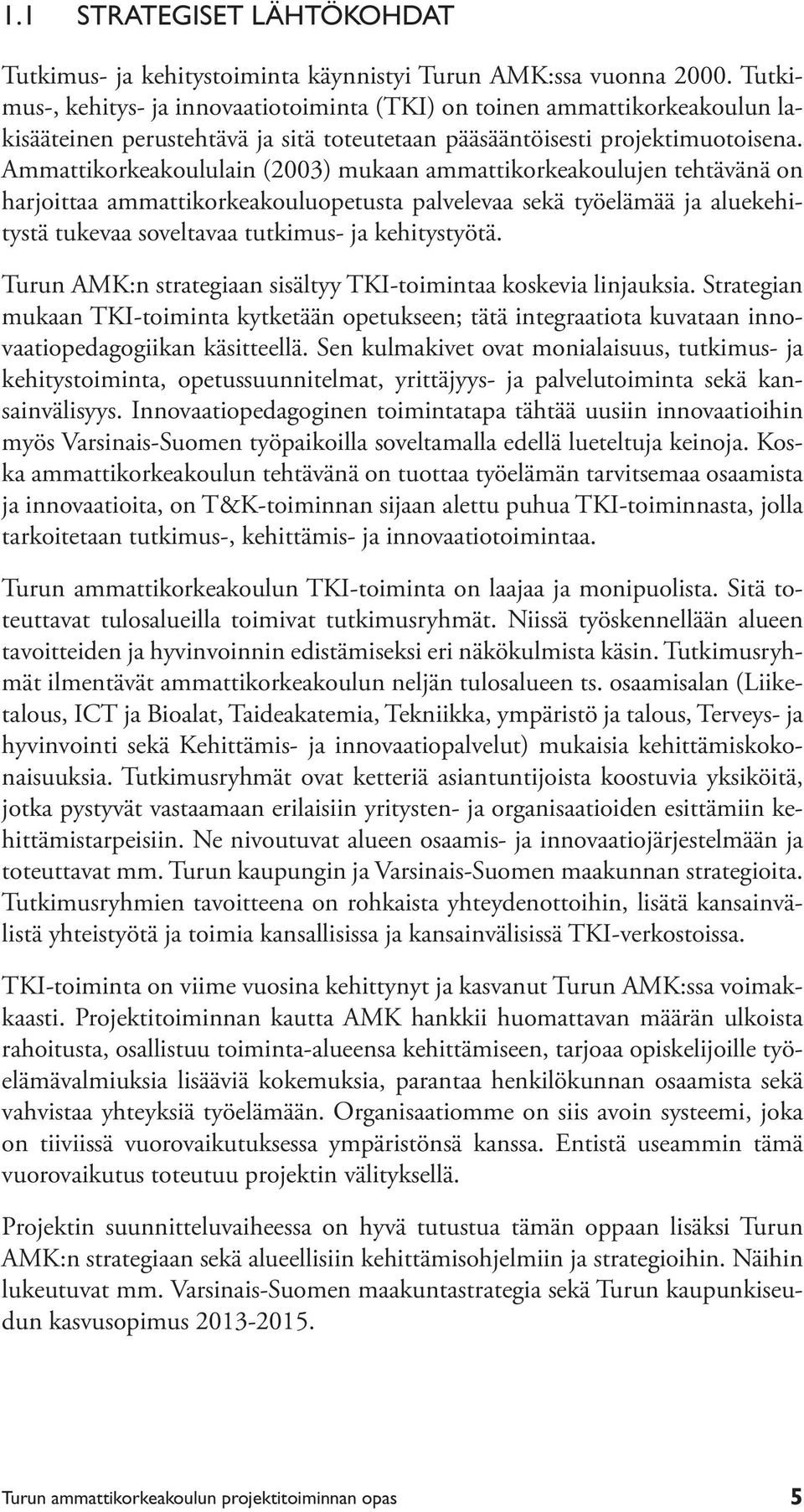 Ammattikorkeakoululain (2003) mukaan ammattikorkeakoulujen tehtävänä on harjoittaa ammattikorkeakouluopetusta palvelevaa sekä työelämää ja aluekehitystä tukevaa soveltavaa tutkimus- ja kehitystyötä.