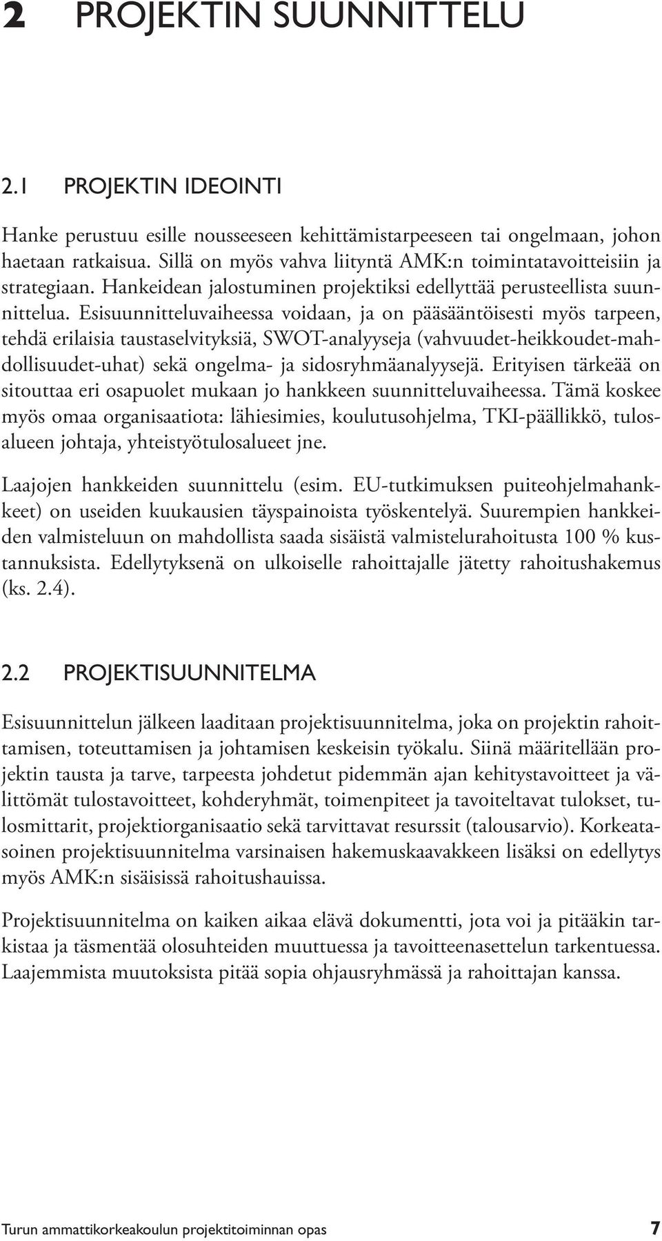 Esisuunnitteluvaiheessa voidaan, ja on pääsääntöisesti myös tarpeen, tehdä erilaisia taustaselvityksiä, SWOT-analyyseja (vahvuudet-heikkoudet-mahdollisuudet-uhat) sekä ongelma- ja