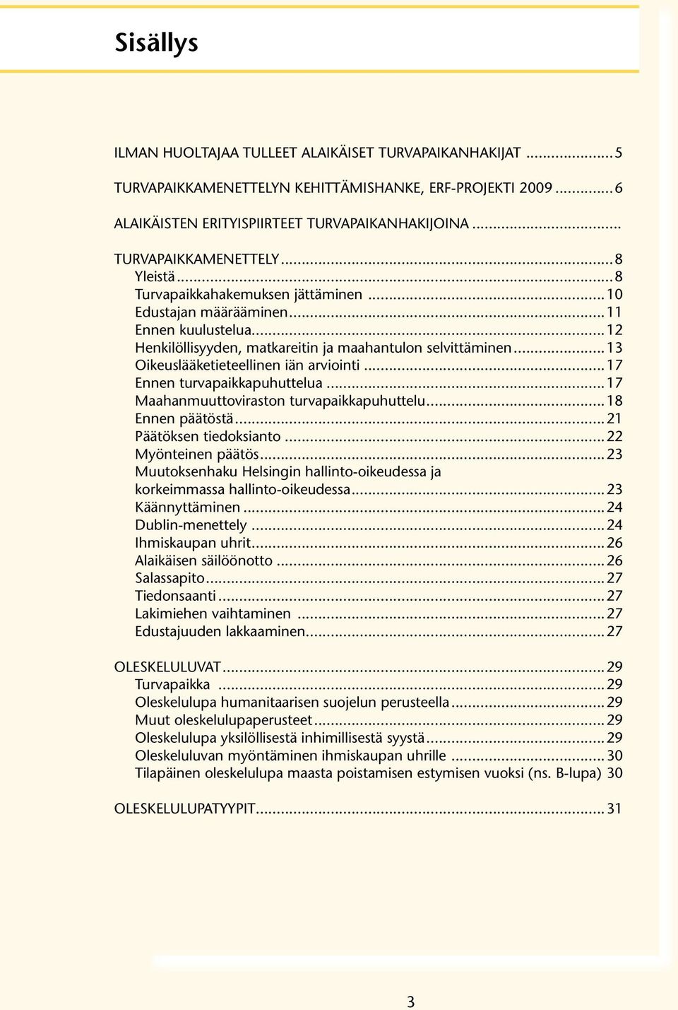 ..17 Ennen turvapaikkapuhuttelua...17 Maahanmuuttoviraston turvapaikkapuhuttelu...18 Ennen päätöstä...21 Päätöksen tiedoksianto...22 Myönteinen päätös.