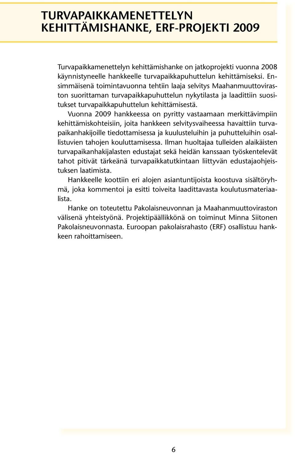 Vuonna 2009 hankkeessa on pyritty vastaamaan merkittävimpiin kehittämiskohteisiin, joita hankkeen selvitysvaiheessa havaittiin turvapaikanhakijoille tiedottamisessa ja kuulusteluihin ja puhutteluihin