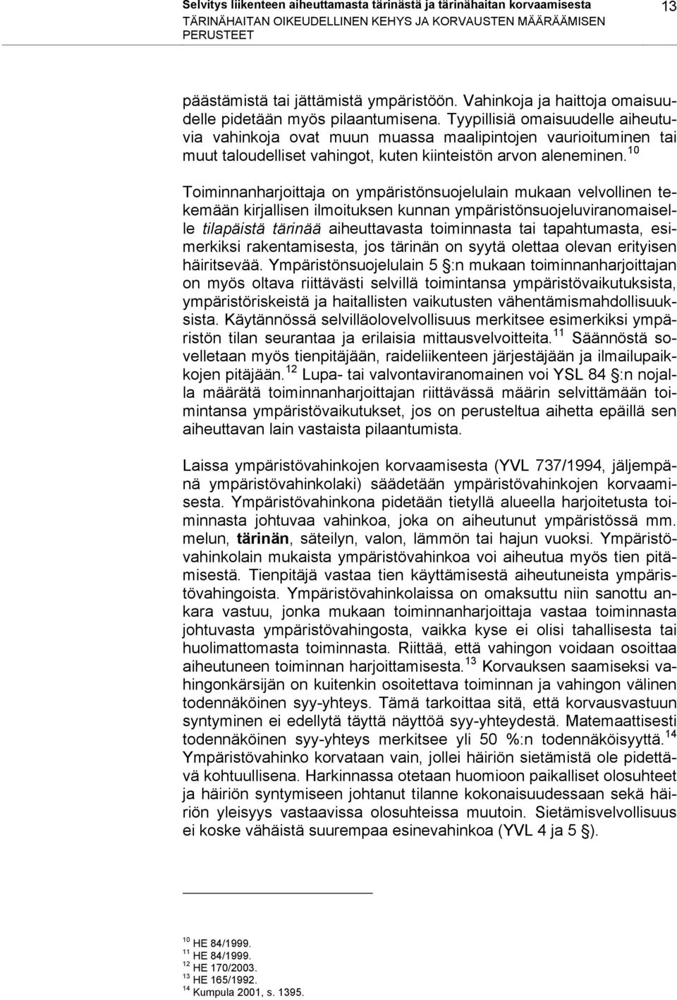 Tyypillisiä omaisuudelle aiheutuvia vahinkoja ovat muun muassa maalipintojen vaurioituminen tai muut taloudelliset vahingot, kuten kiinteistön arvon aleneminen.