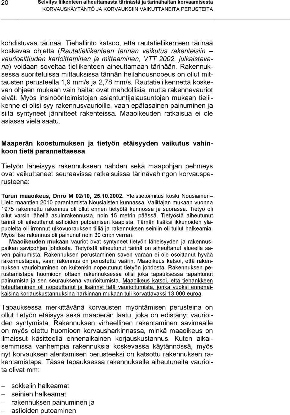 soveltaa tieliikenteen aiheuttamaan tärinään. Rakennuksessa suoritetuissa mittauksissa tärinän heilahdusnopeus on ollut mittausten perusteella 1,9 mm/s ja 2,78 mm/s.