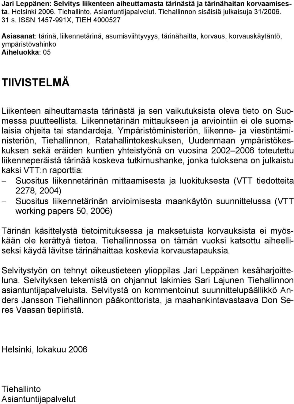 tärinästä ja sen vaikutuksista oleva tieto on Suomessa puutteellista. Liikennetärinän mittaukseen ja arviointiin ei ole suomalaisia ohjeita tai standardeja.