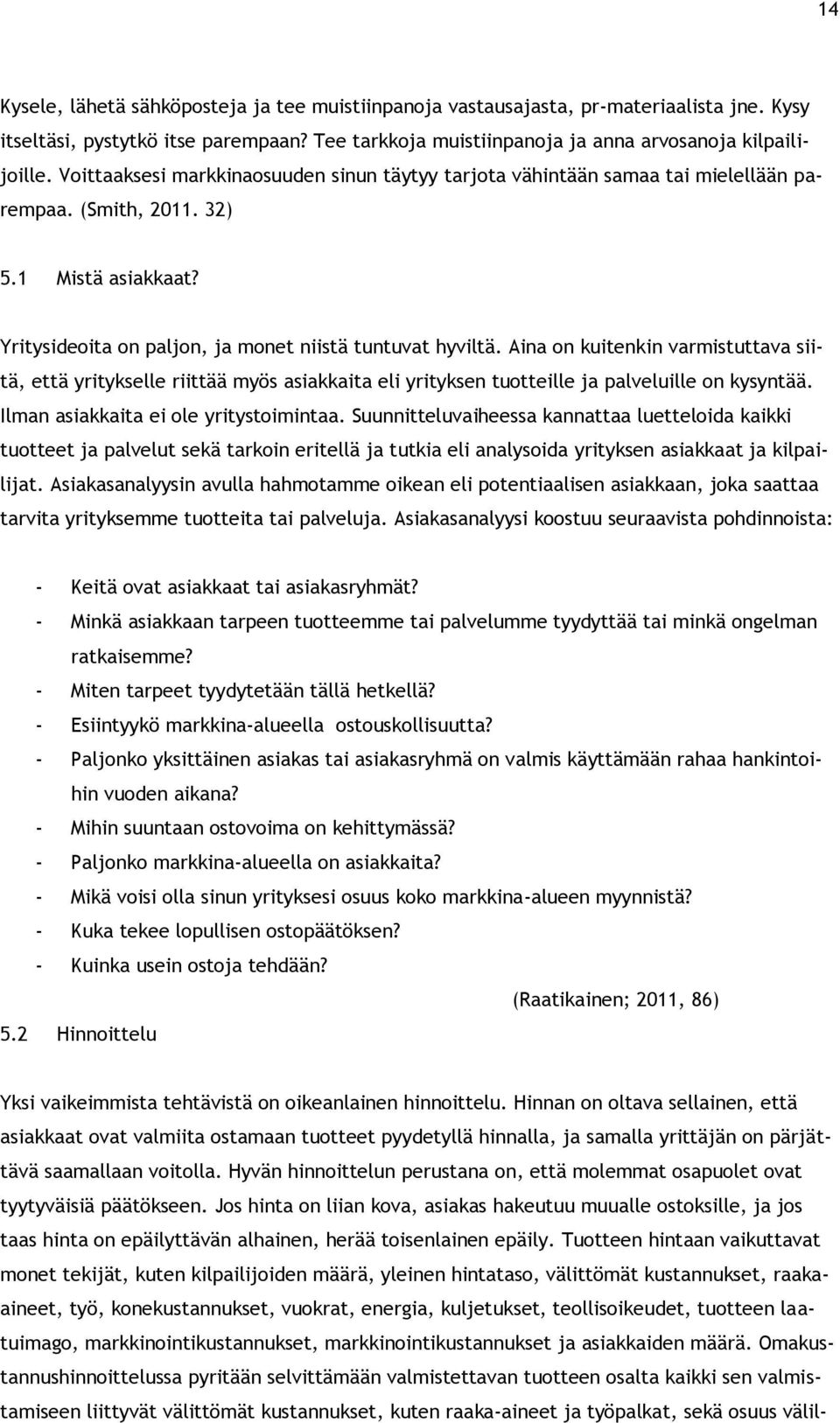 Aina on kuitenkin varmistuttava siitä, että yritykselle riittää myös asiakkaita eli yrityksen tuotteille ja palveluille on kysyntää. Ilman asiakkaita ei ole yritystoimintaa.