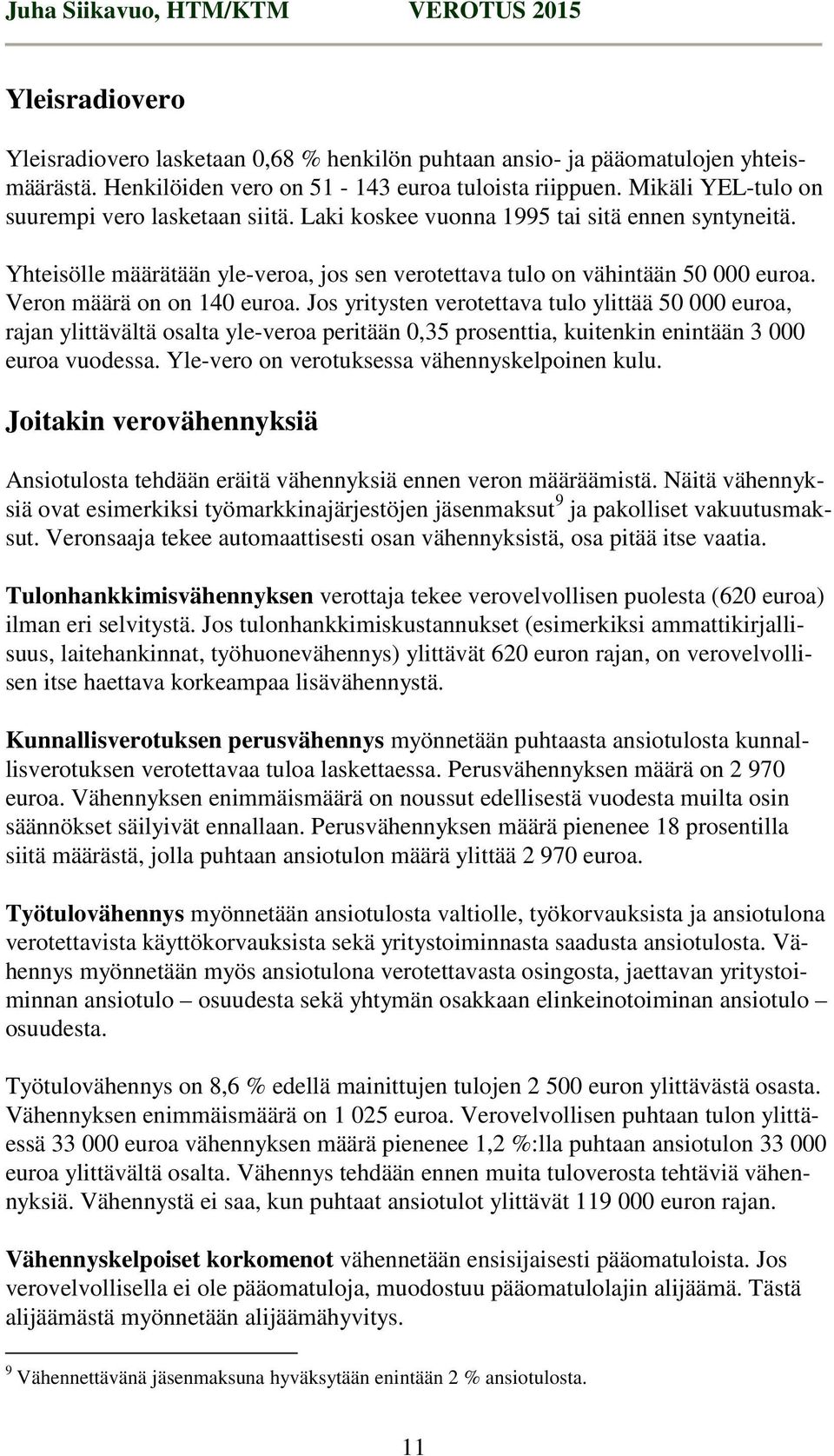 Veron määrä on on 140 euroa. Jos yritysten verotettava tulo ylittää 50 000 euroa, rajan ylittävältä osalta yle-veroa peritään 0,35 prosenttia, kuitenkin enintään 3 000 euroa vuodessa.