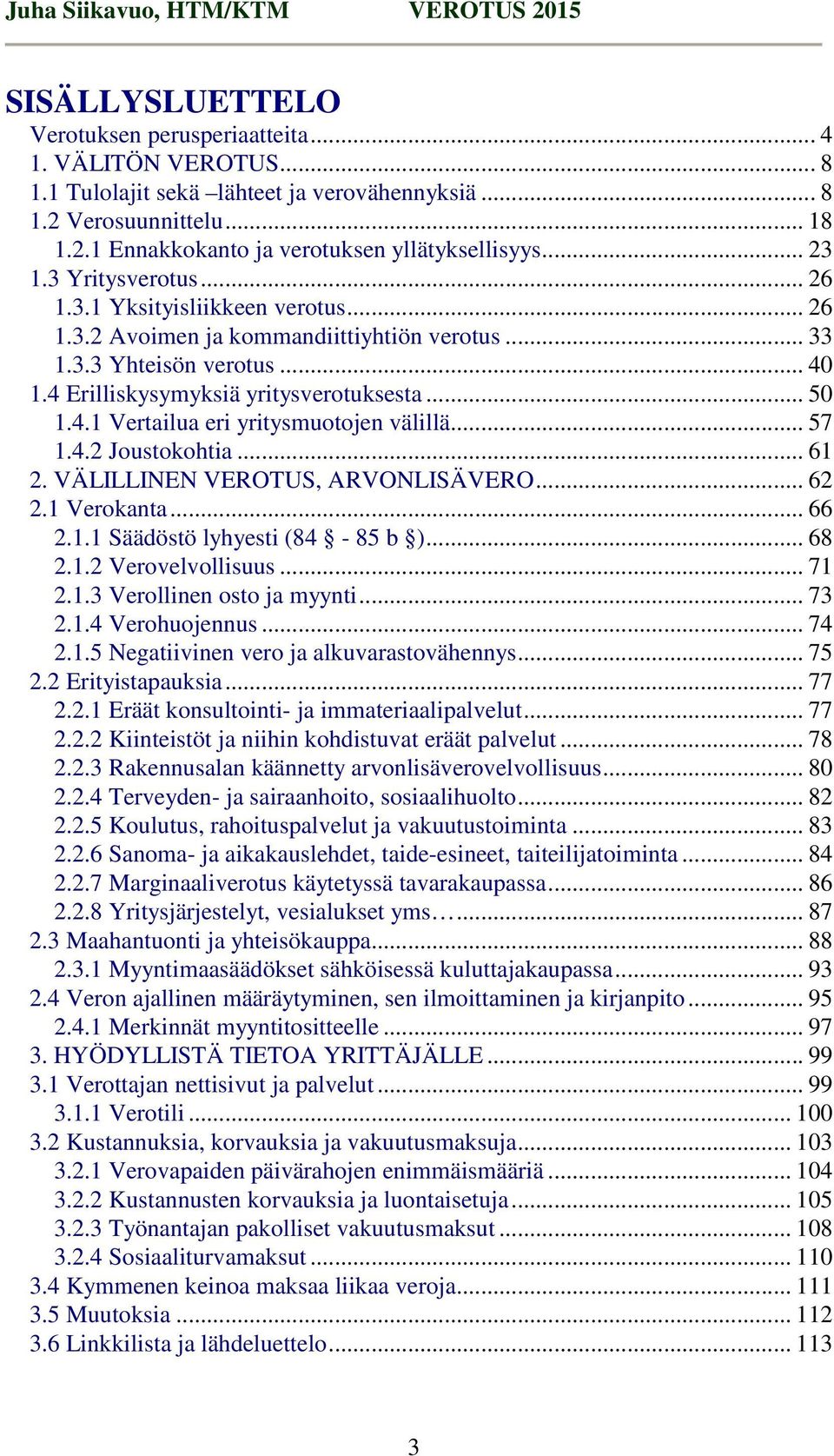 .. 57 1.4.2 Joustokohtia... 61 2. VÄLILLINEN VEROTUS, ARVONLISÄVERO... 62 2.1 Verokanta... 66 2.1.1 Säädöstö lyhyesti (84-85 b )... 68 2.1.2 Verovelvollisuus... 71 2.1.3 Verollinen osto ja myynti.