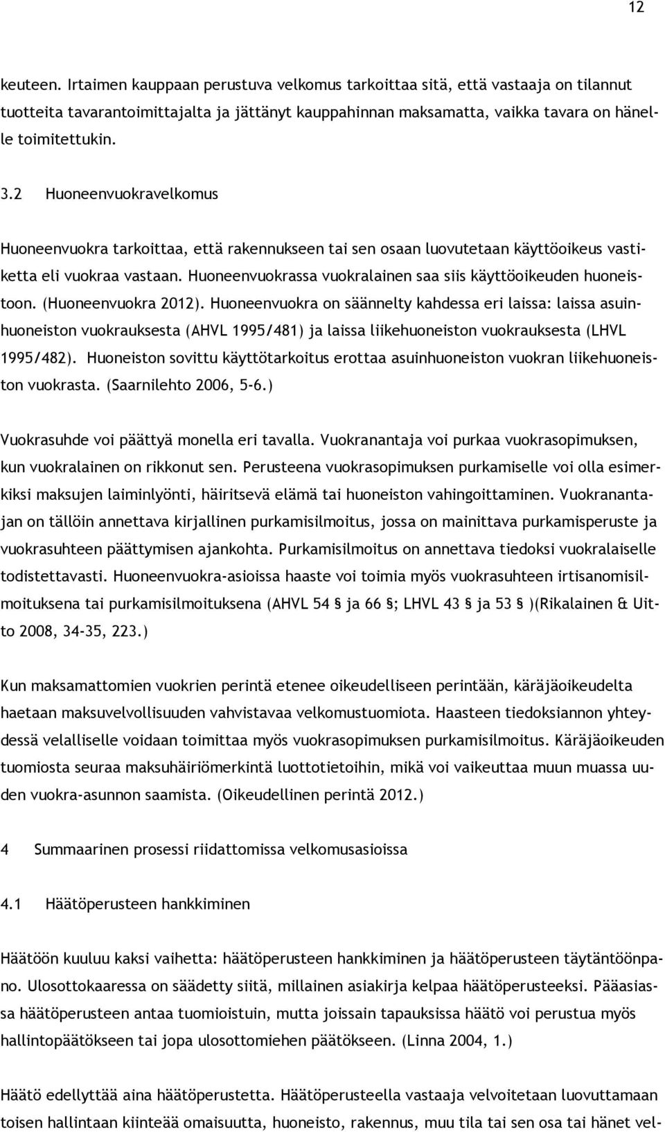 Huoneenvuokrassa vuokralainen saa siis käyttöoikeuden huoneistoon. (Huoneenvuokra 2012).