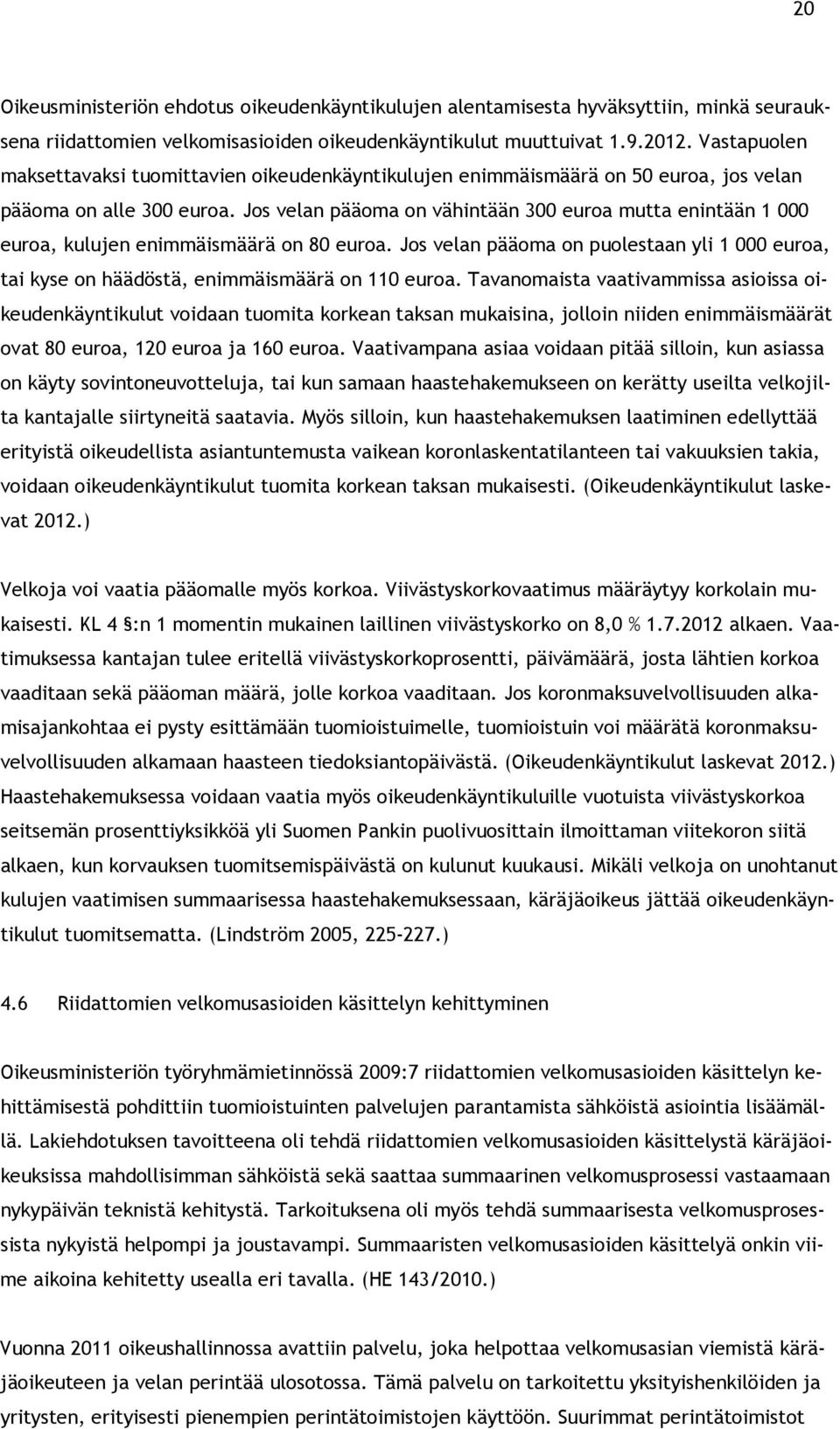 Jos velan pääoma on vähintään 300 euroa mutta enintään 1 000 euroa, kulujen enimmäismäärä on 80 euroa. Jos velan pääoma on puolestaan yli 1 000 euroa, tai kyse on häädöstä, enimmäismäärä on 110 euroa.