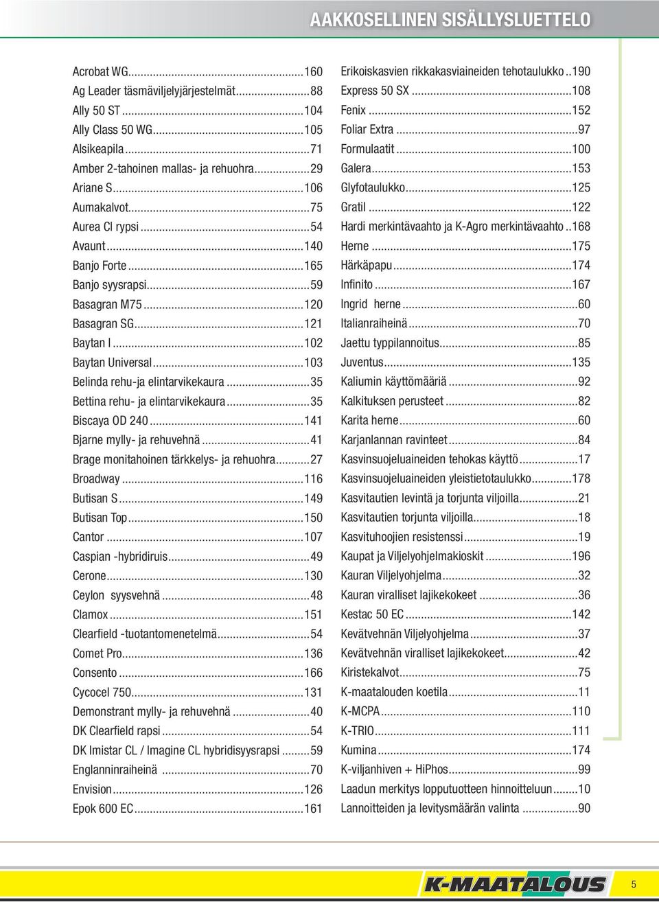 ..35 Bettina rehu- ja elintarvikekaura...35 Biscaya OD 240...141 Bjarne mylly- ja rehuvehnä...41 Brage monitahoinen tärkkelys- ja rehuohra...27 Broadway...116 Butisan S...149 Butisan Top...150 Cantor.