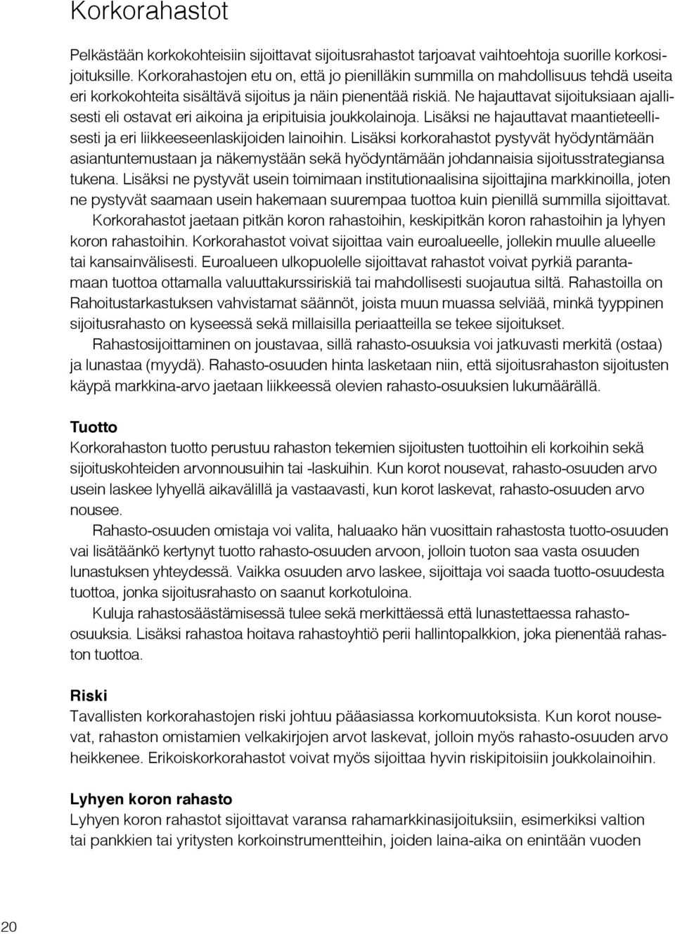 Ne hajauttavat sijoituksiaan ajallisesti eli ostavat eri aikoina ja eripituisia joukkolainoja. Lisäksi ne hajauttavat maantieteellisesti ja eri liikkeeseenlaskijoiden lainoihin.