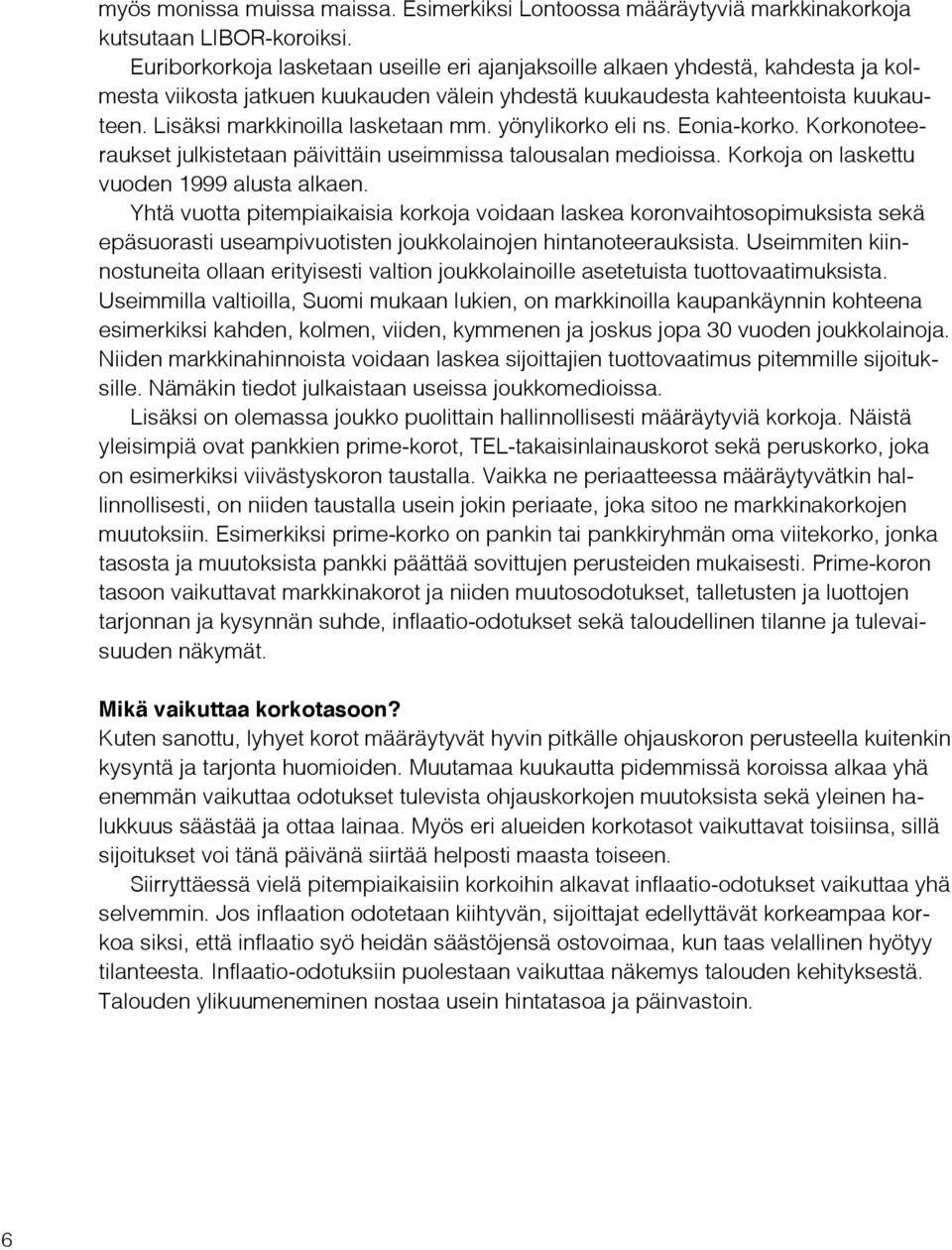 Lisäksi markkinoilla lasketaan mm. yönylikorko eli ns. Eonia-korko. Korkonoteeraukset julkistetaan päivittäin useimmissa talousalan medioissa. Korkoja on laskettu vuoden 1999 alusta alkaen.