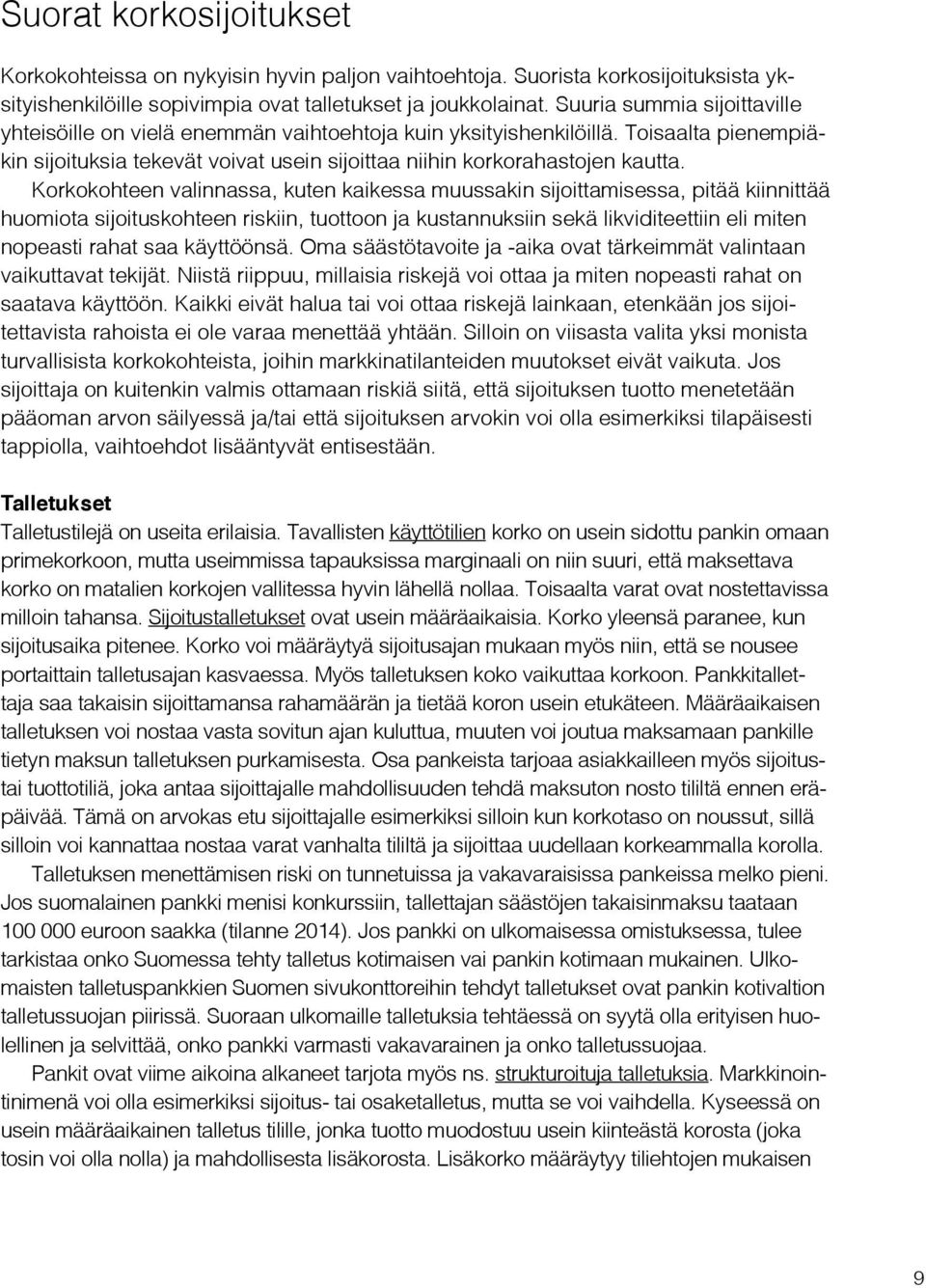 Korkokohteen valinnassa, kuten kaikessa muussakin sijoittamisessa, pitää kiinnittää huomiota sijoituskohteen riskiin, tuottoon ja kustannuksiin sekä likviditeettiin eli miten nopeasti rahat saa