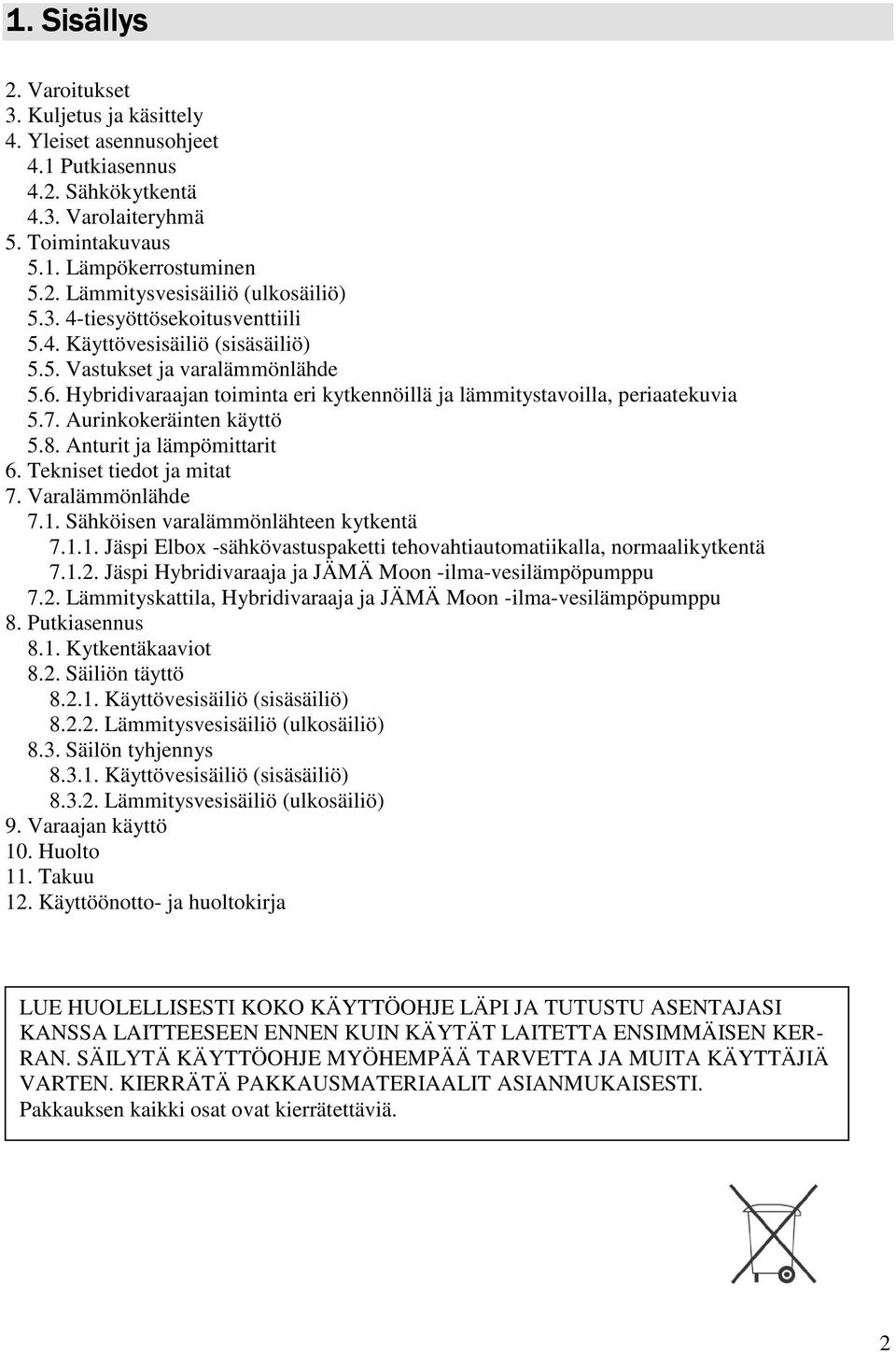 Aurinkokeräinten käyttö 5.8. Anturit ja lämpömittarit 6. Tekniset tiedot ja mitat 7. Varalämmönlähde 7.1. Sähköisen varalämmönlähteen kytkentä 7.1.1. Jäspi Elbox -sähkövastuspaketti tehovahtiautomatiikalla, normaalikytkentä 7.