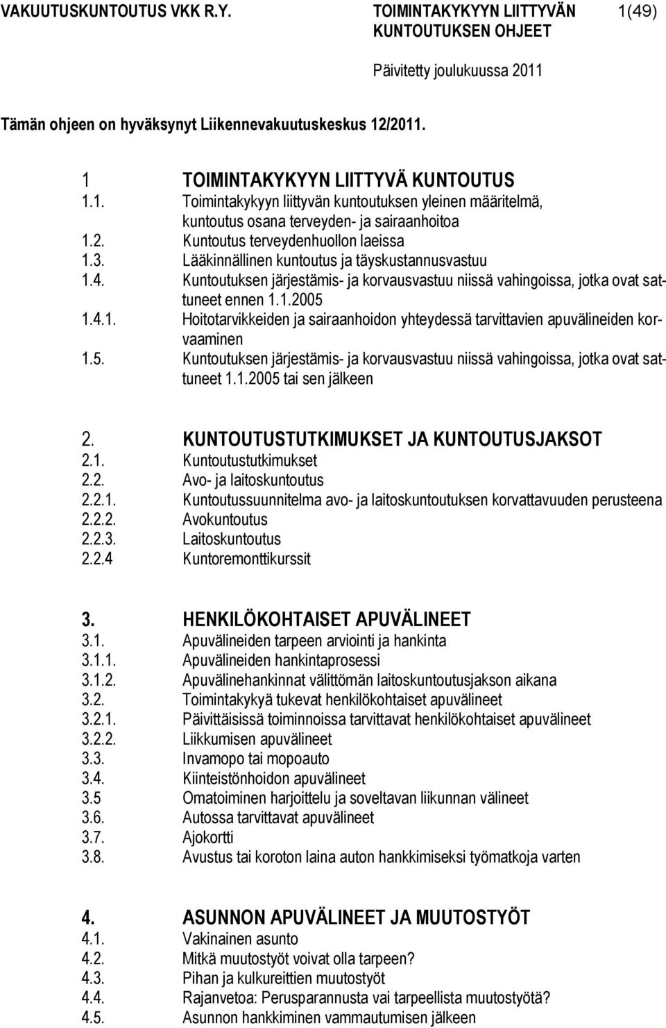 5. Kuntoutuksen järjestämis- ja korvausvastuu niissä vahingoissa, jotka ovat sattuneet 1.1.2005 tai sen jälkeen 2. KUNTOUTUSTUTKIMUKSET JA KUNTOUTUSJAKSOT 2.1. Kuntoutustutkimukset 2.2. Avo- ja laitoskuntoutus 2.