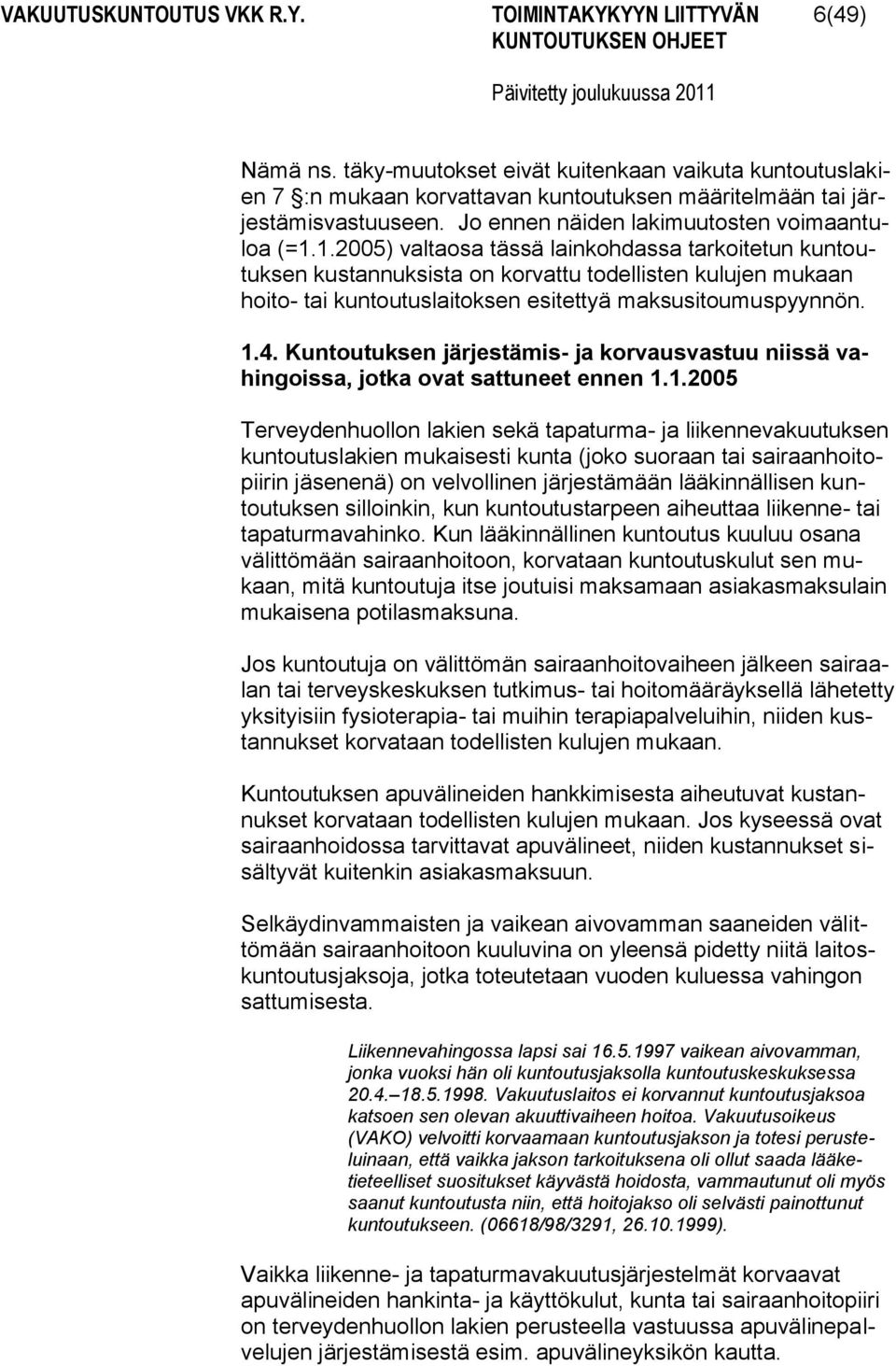 1.2005) valtaosa tässä lainkohdassa tarkoitetun kuntoutuksen kustannuksista on korvattu todellisten kulujen mukaan hoito- tai kuntoutuslaitoksen esitettyä maksusitoumuspyynnön. 1.4.