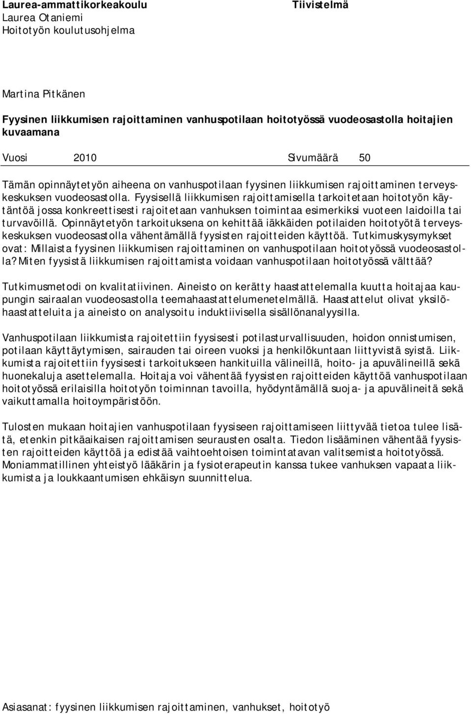 Fyysisellä liikkumisen rajoittamisella tarkoitetaan hoitotyön käytäntöä jossa konkreettisesti rajoitetaan vanhuksen toimintaa esimerkiksi vuoteen laidoilla tai turvavöillä.