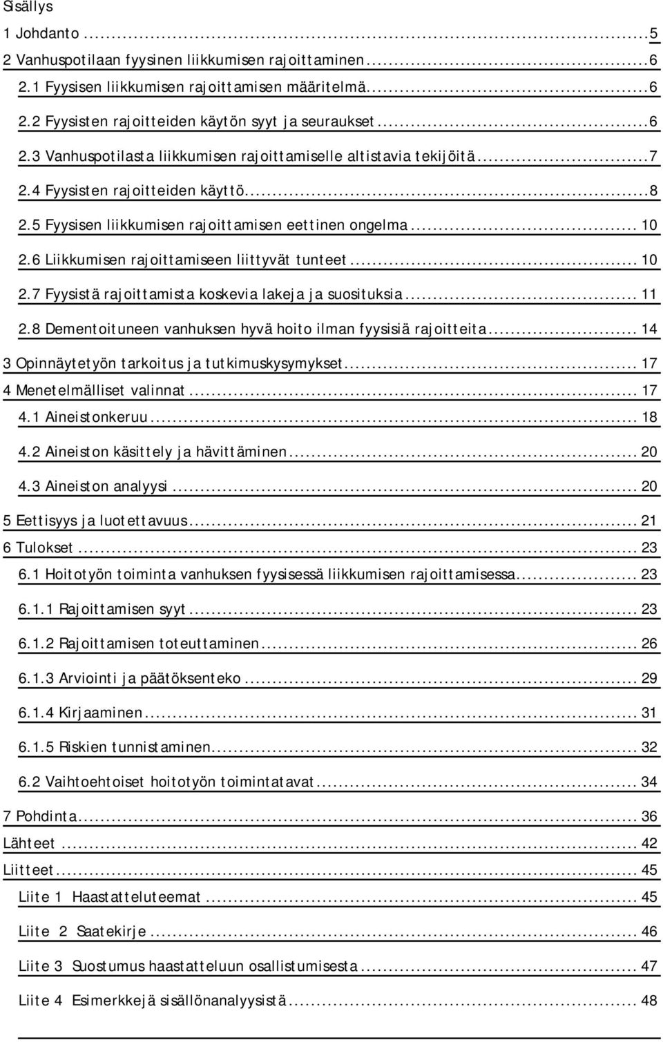 .. 11 2.8 Dementoituneen vanhuksen hyvä hoito ilman fyysisiä rajoitteita... 14 3 Opinnäytetyön tarkoitus ja tutkimuskysymykset... 17 4 Menetelmälliset valinnat... 17 4.1 Aineistonkeruu... 18 4.