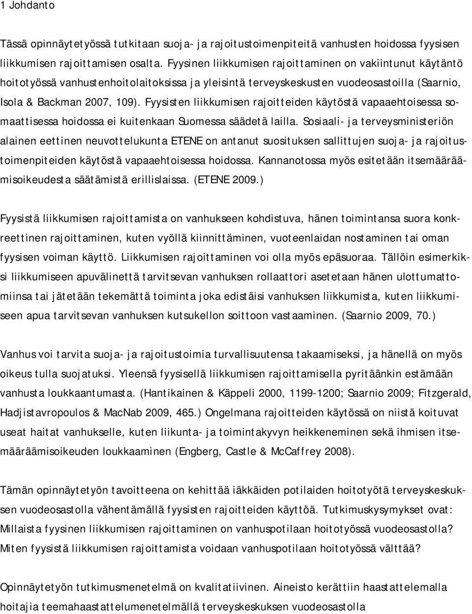 Fyysisten liikkumisen rajoitteiden käytöstä vapaaehtoisessa somaattisessa hoidossa ei kuitenkaan Suomessa säädetä lailla.