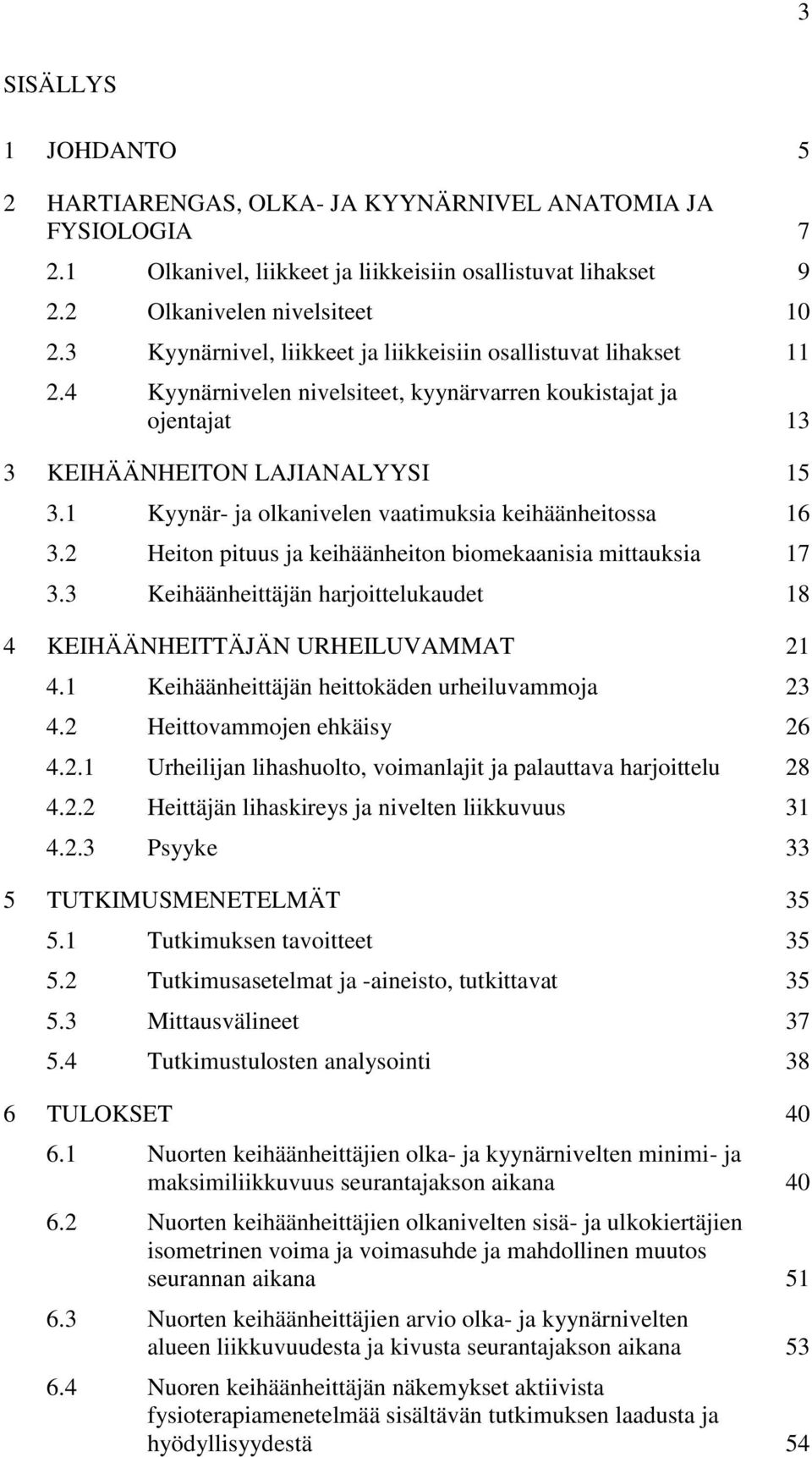 1 Kyynär- ja olkanivelen vaatimuksia keihäänheitossa 16 3.2 Heiton pituus ja keihäänheiton biomekaanisia mittauksia 17 3.3 Keihäänheittäjän harjoittelukaudet 18 4 KEIHÄÄNHEITTÄJÄN URHEILUVAMMAT 21 4.