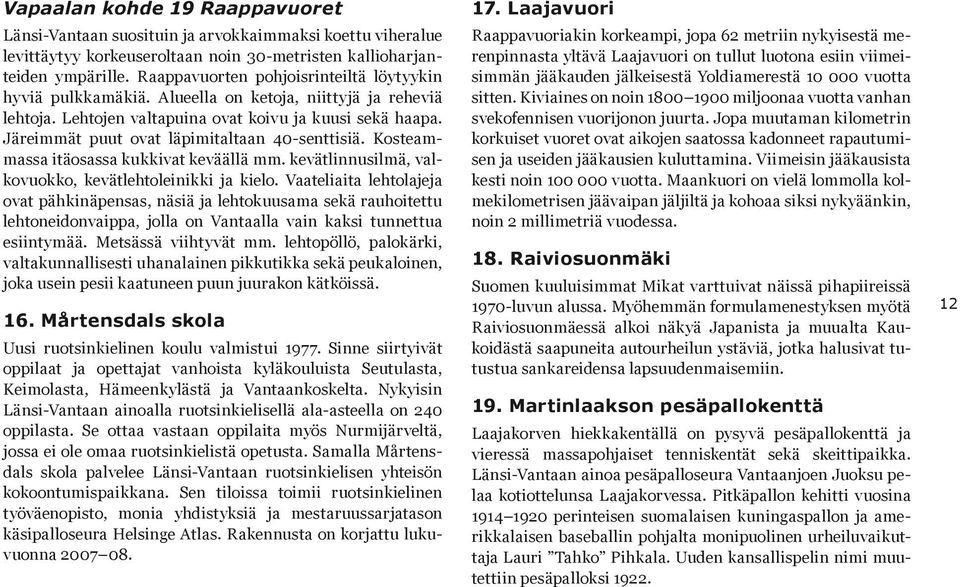 Järeimmät puut ovat läpimitaltaan 40-senttisiä. Kosteammassa itäosassa kukkivat keväällä mm. kevätlinnusilmä, valkovuokko, kevätlehtoleinikki ja kielo.