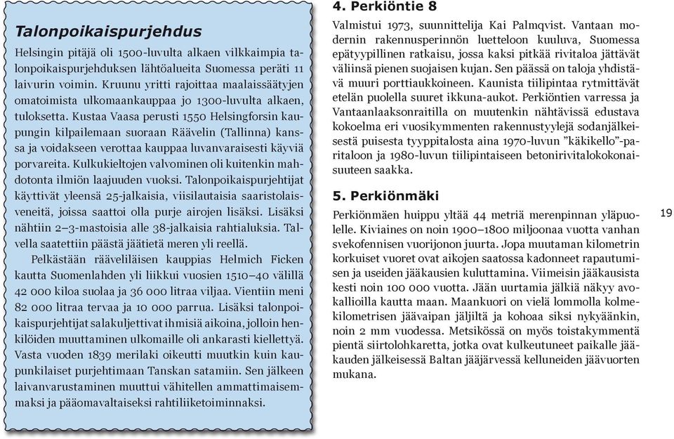 Kustaa Vaasa perusti 1550 Helsingforsin kaupungin kilpailemaan suoraan Räävelin (Tallinna) kanssa ja voidakseen verottaa kauppaa luvanvaraisesti käyviä porvareita.