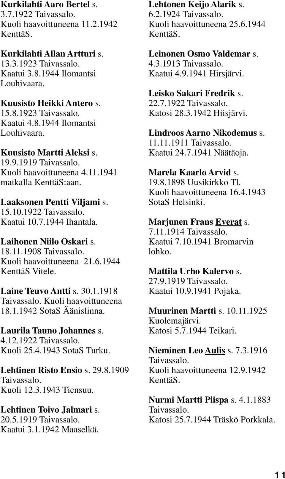 1944 KenttäS Vitele. Laine Teuvo Antti s. 30.1.1918 Kuoli haavoittuneena 18.1.1942 SotaS Äänislinna. Laurila Tauno Johannes s. 4.12.1922 Kuoli 25.4.1943 SotaS Turku. Lehtinen Risto Ensio s. 29.8.1909 Kuoli 12.