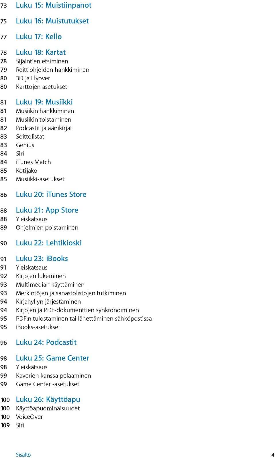 Luku 21: App Store 88 Yleiskatsaus 89 Ohjelmien poistaminen 90 Luku 22: Lehtikioski 91 Luku 23: ibooks 91 Yleiskatsaus 92 Kirjojen lukeminen 93 Multimedian käyttäminen 93 Merkintöjen ja