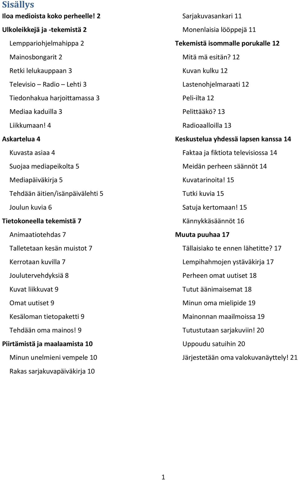 4 Askartelua 4 Kuvasta asiaa 4 Suojaa mediapeikolta 5 Mediapäiväkirja 5 Tehdään äitien/isänpäivälehti 5 Joulun kuvia 6 Tietokoneella tekemistä 7 Animaatiotehdas 7 Talletetaan kesän muistot 7