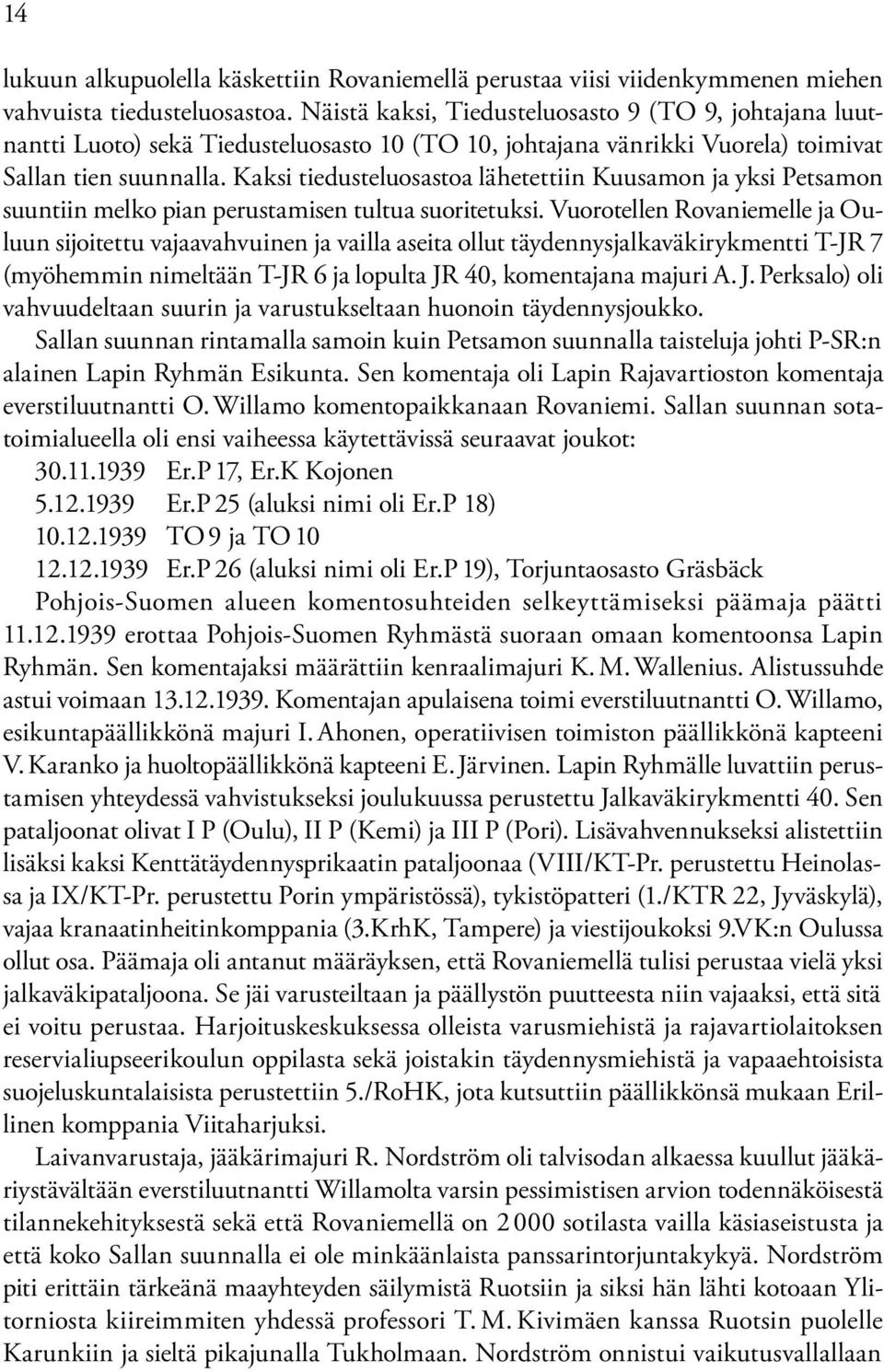 Kaksi tiedusteluosastoa lähetettiin Kuusamon ja yksi Petsamon suuntiin melko pian perustamisen tultua suoritetuksi.