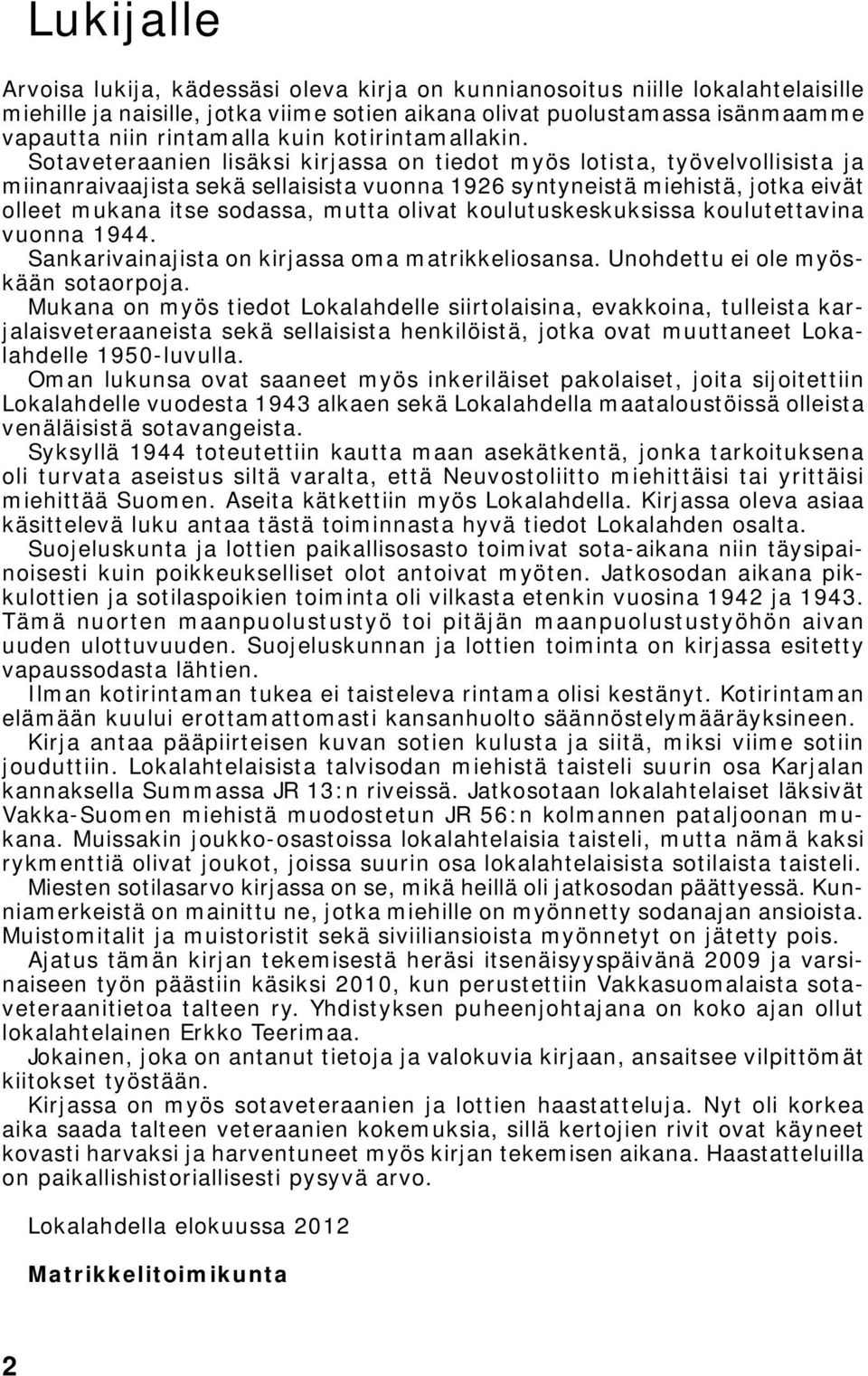 Sotaveteraanien lisäksi kirjassa on tiedot myös lotista, työvelvollisista ja miinanraivaajista sekä sellaisista vuonna 1926 syntyneistä miehistä, jotka eivät olleet mukana itse sodassa, mutta olivat