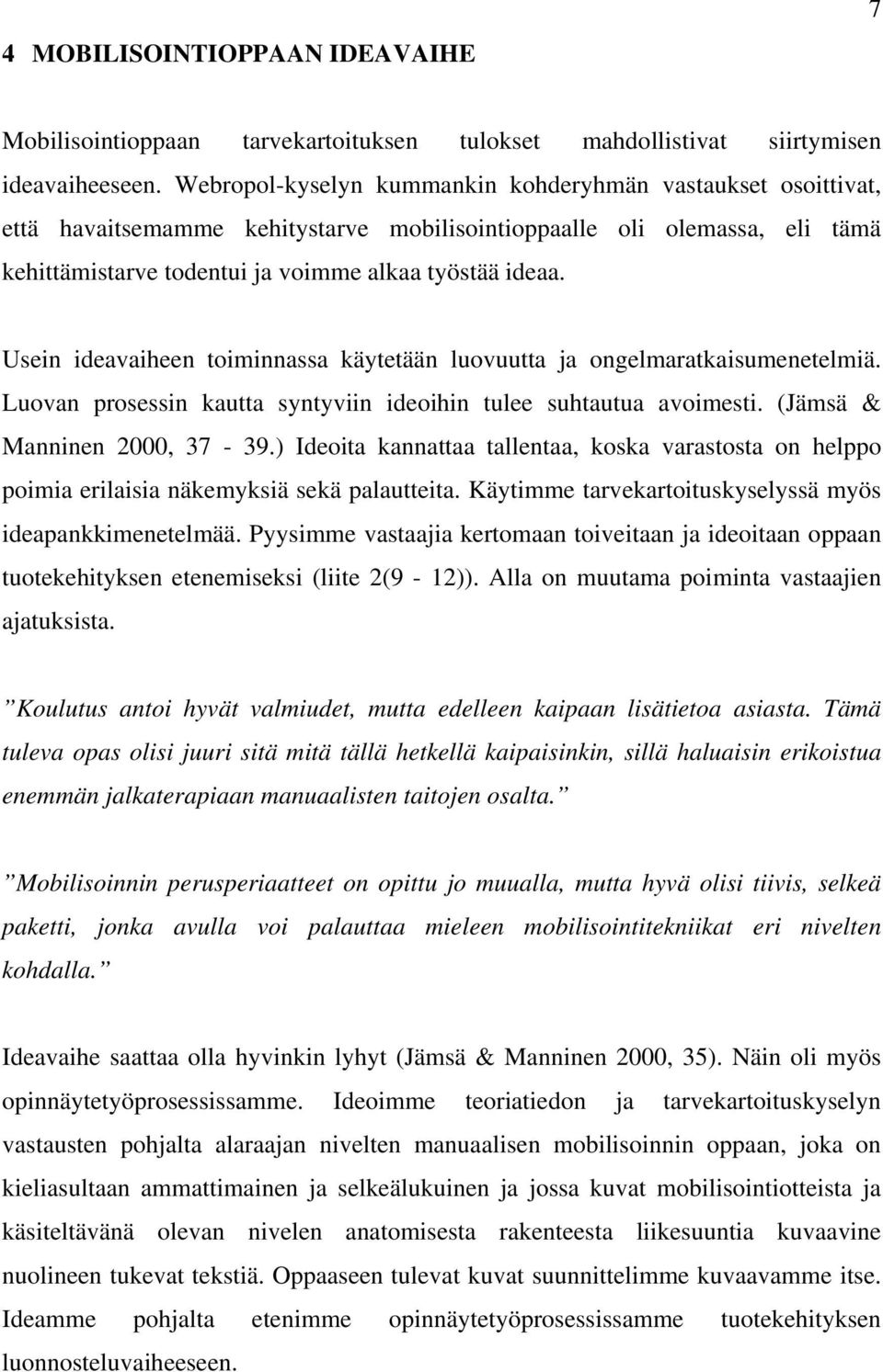 Usein ideavaiheen toiminnassa käytetään luovuutta ja ongelmaratkaisumenetelmiä. Luovan prosessin kautta syntyviin ideoihin tulee suhtautua avoimesti. (Jämsä & Manninen 2000, 37-39.