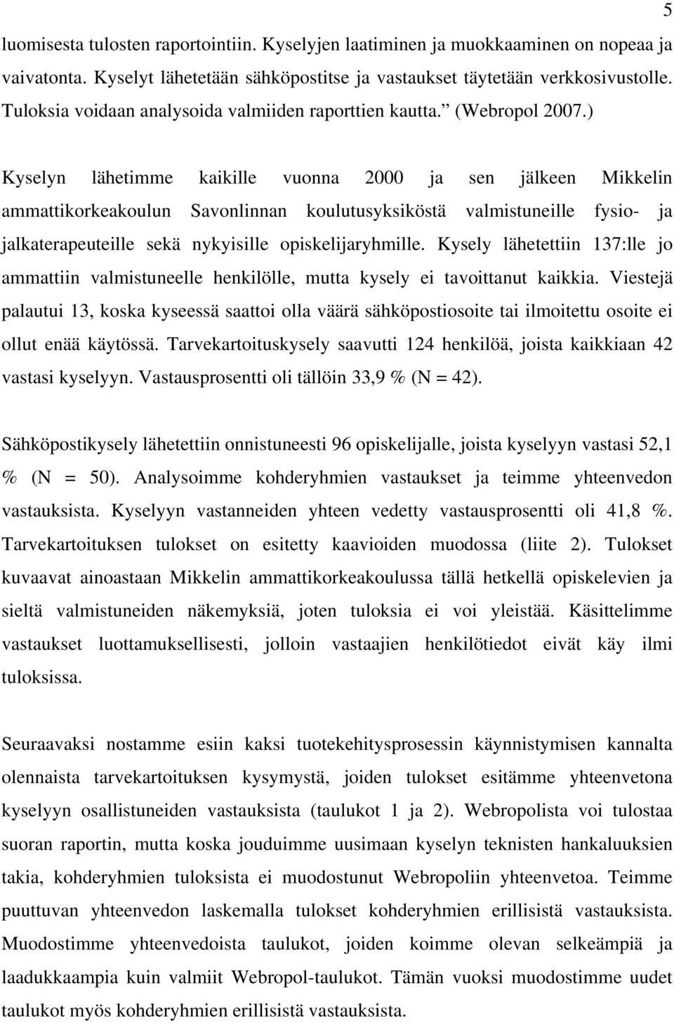 ) Kyselyn lähetimme kaikille vuonna 2000 ja sen jälkeen Mikkelin ammattikorkeakoulun Savonlinnan koulutusyksiköstä valmistuneille fysio- ja jalkaterapeuteille sekä nykyisille opiskelijaryhmille.