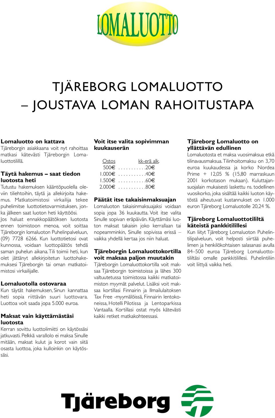 Matkatoimistosi irkailija tekee puhelimitse luottotietoarmistuksen, jonka jälkeen saat luoton heti käyttöösi.