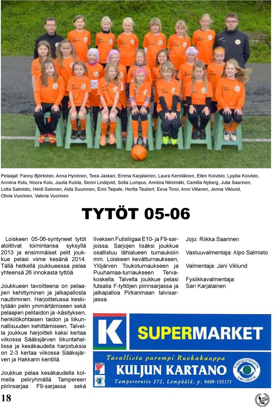 Vuorinen Tytöt 05-06 Loiskeen 05-06-syntyneet tytöt aloittivat toimintansa syksyllä 2013 ja ensimmäiset pelit joukkue pelasi viime kesänä 2014.