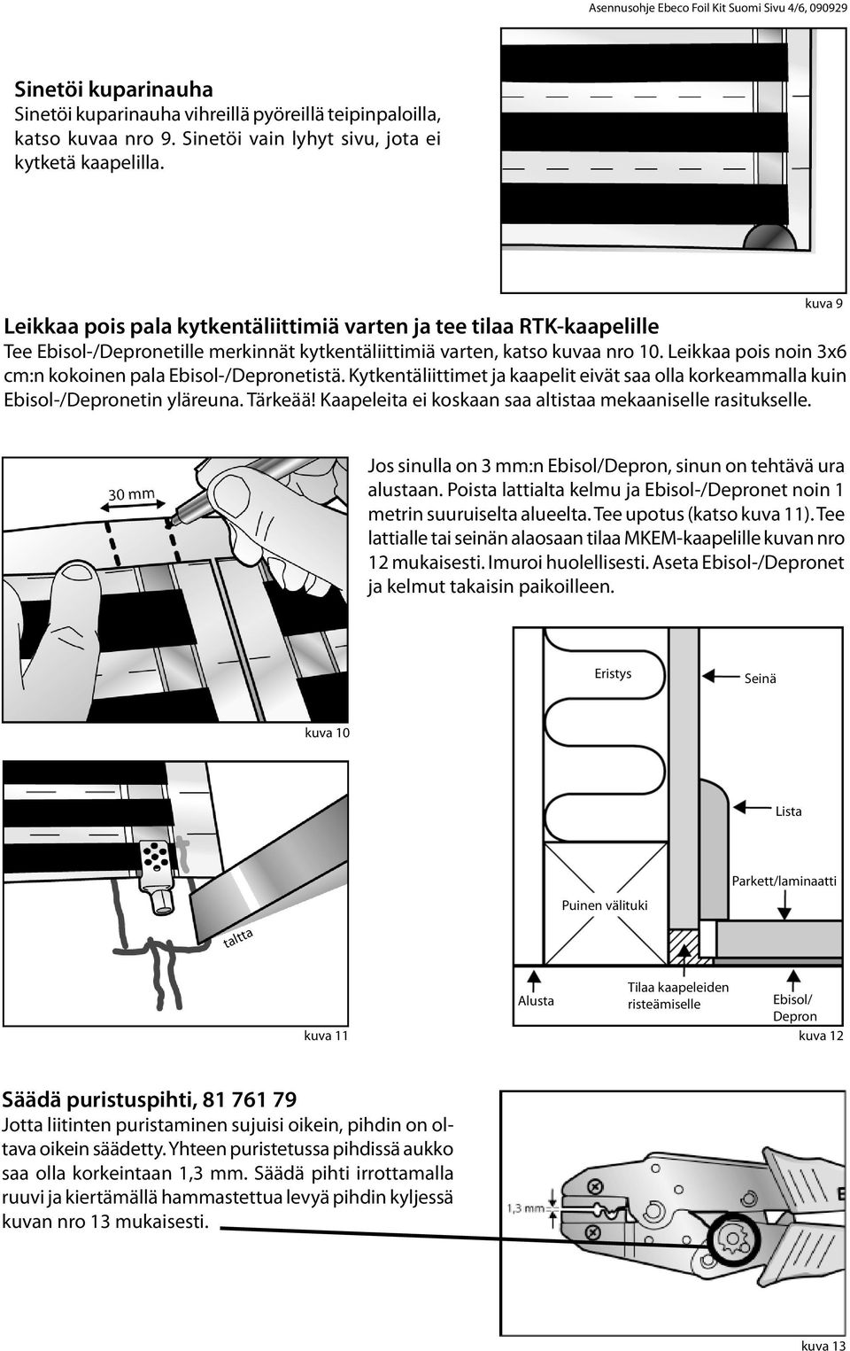 Leikkaa pois noin 3x6 cm:n kokoinen pala Ebisol-/Depronetistä. Kytkentäliittimet ja kaapelit eivät saa olla korkeammalla kuin Ebisol-/Depronetin yläreuna. Tärkeää!