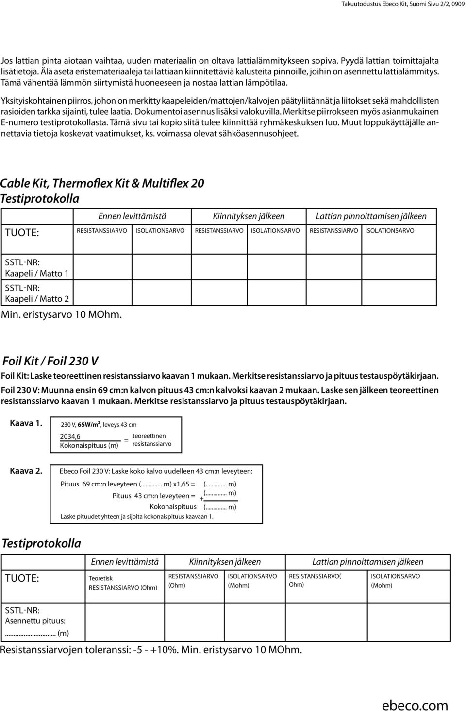 Yksityiskohtainen piirros, johon on merkitty kaapeleiden/mattojen/kalvojen päätyliitännät ja liitokset sekä mahdollisten rasioiden tarkka sijainti, tulee laatia.