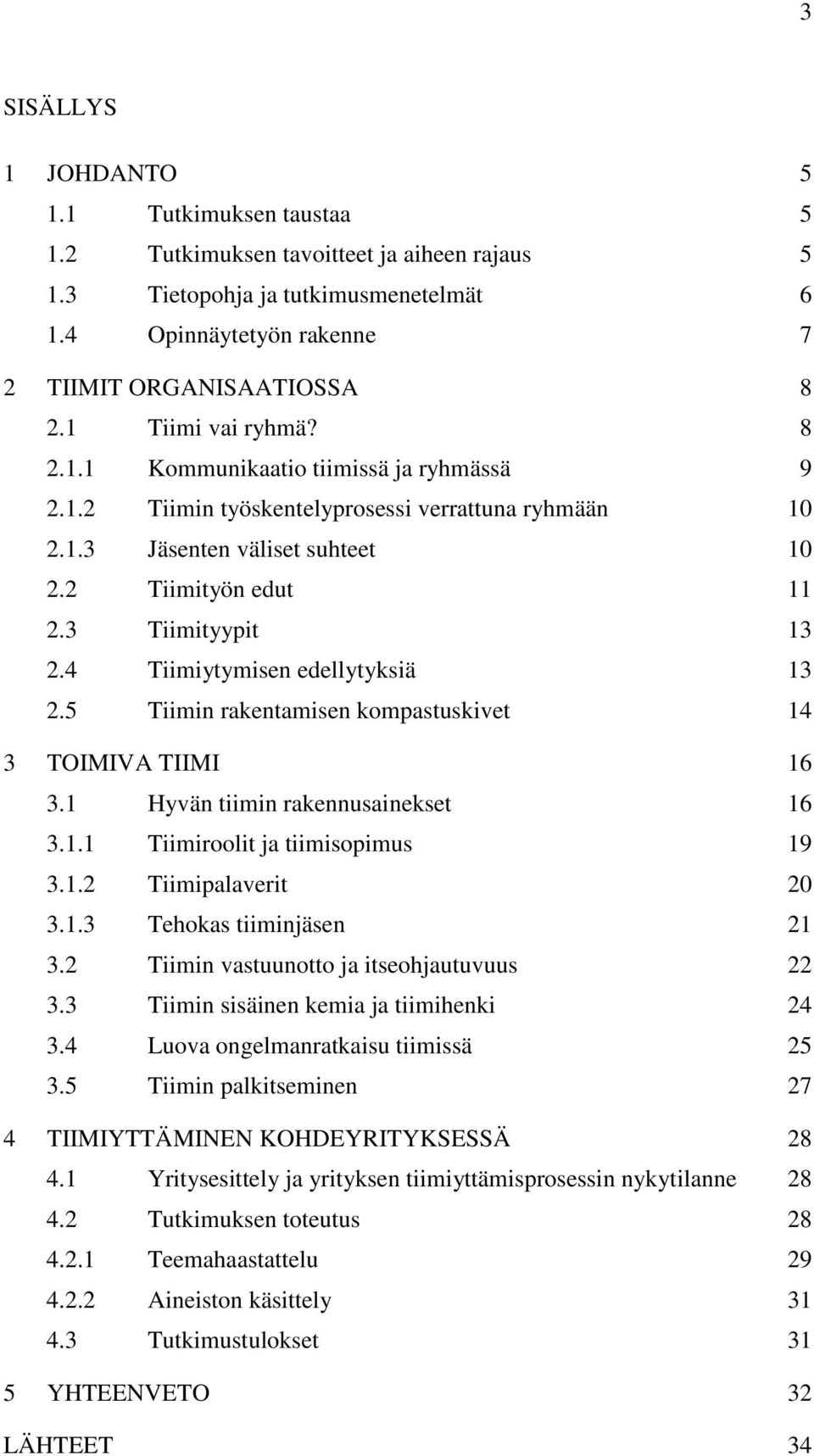 4 Tiimiytymisen edellytyksiä 13 2.5 Tiimin rakentamisen kompastuskivet 14 3 TOIMIVA TIIMI 16 3.1 Hyvän tiimin rakennusainekset 16 3.1.1 Tiimiroolit ja tiimisopimus 19 3.1.2 Tiimipalaverit 20 3.1.3 Tehokas tiiminjäsen 21 3.