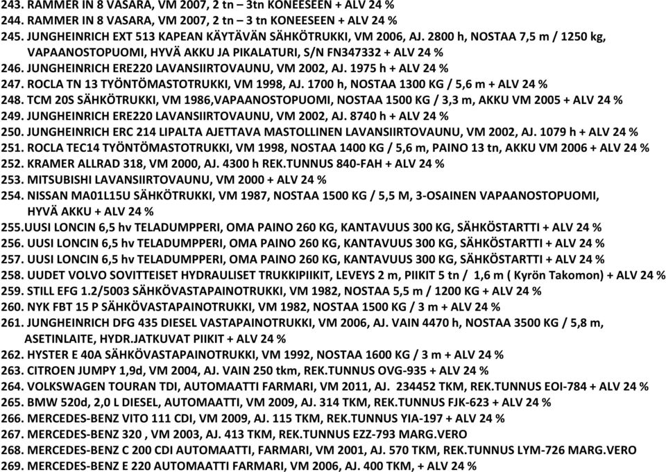 ROCLA TN 13 TYÖNTÖMASTOTRUKKI, VM 1998, AJ. 1700 h, NOSTAA 1300 KG / 5,6 m + ALV 24 % 248. TCM 20S SÄHKÖTRUKKI, VM 1986,VAPAANOSTOPUOMI, NOSTAA 1500 KG / 3,3 m, AKKU VM 2005 + ALV 24 % 249.