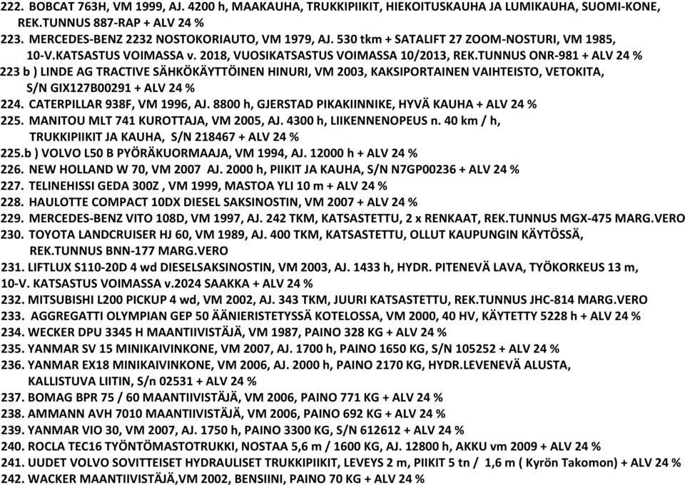 TUNNUS ONR-981 + ALV 24 % 223 b ) LINDE AG TRACTIVE SÄHKÖKÄYTTÖINEN HINURI, VM 2003, KAKSIPORTAINEN VAIHTEISTO, VETOKITA, S/N GIX127B00291 + ALV 24 % 224. CATERPILLAR 938F, VM 1996, AJ.