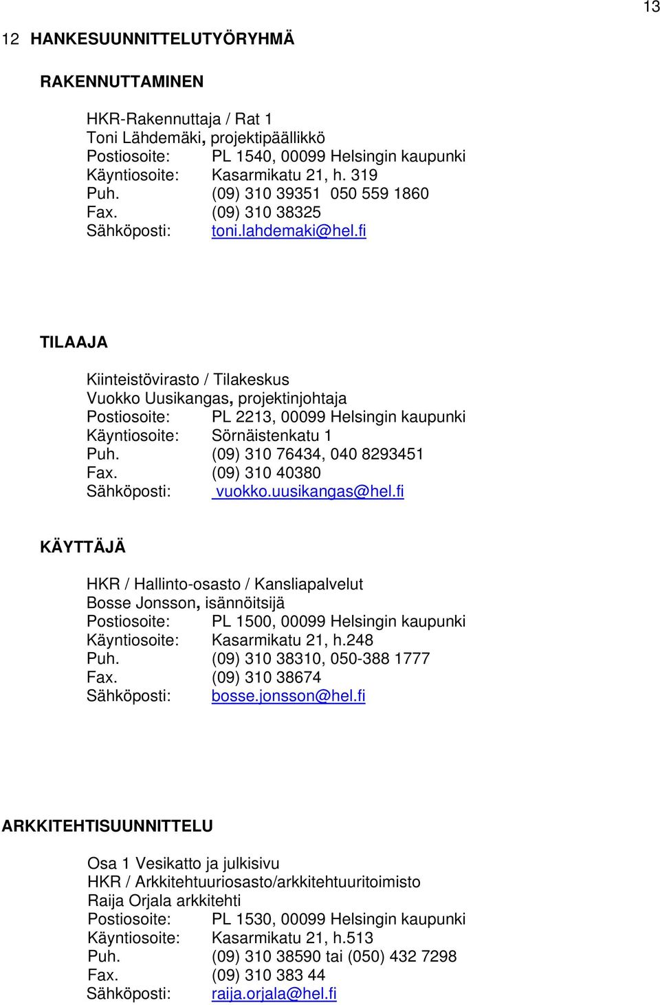 fi TILAAJA Kiinteistövirasto / Tilakeskus Vuokko Uusikangas, projektinjohtaja Postiosoite: PL 2213, 00099 Helsingin kaupunki Käyntiosoite: Sörnäistenkatu 1 Puh. (09) 310 76434, 040 8293451 Fax.