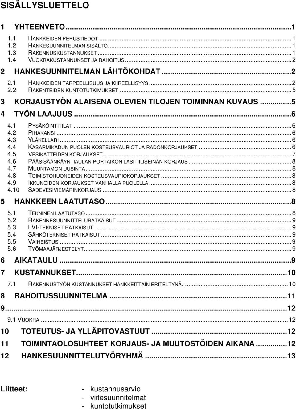 .. 5 4 TYÖN LAAJUUS... 6 4.1 PYSÄKÖINTITILAT... 6 4.2 PIHAKANSI... 6 4.3 YLÄKELLARI... 6 4.4 KASARMIKADUN PUOLEN KOSTEUSVAURIOT JA RADONKORJAUKSET... 6 4.5 VESIKATTEIDEN KORJAUKSET... 7 4.