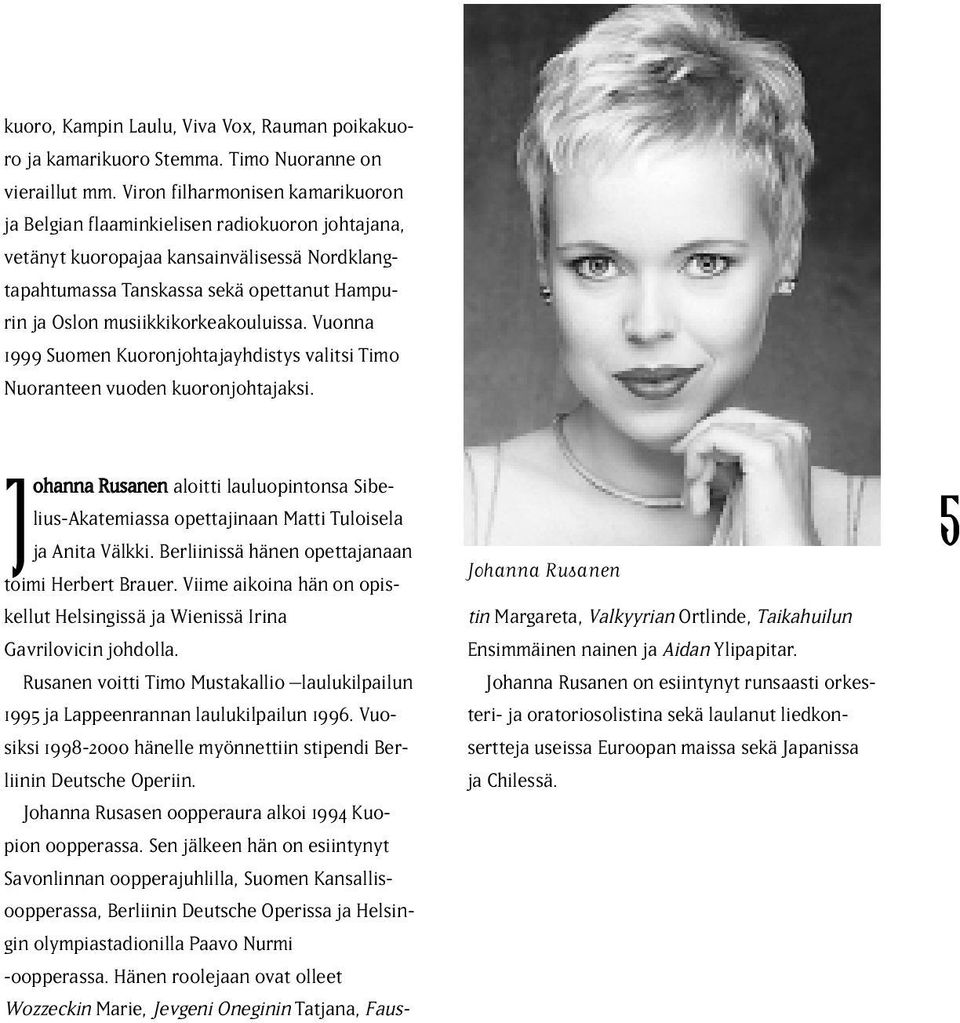 musiikkikorkeakouluissa. Vuonna 1999 Suomen Kuoronjohtajayhdistys valitsi Timo Nuoranteen vuoden kuoronjohtajaksi.